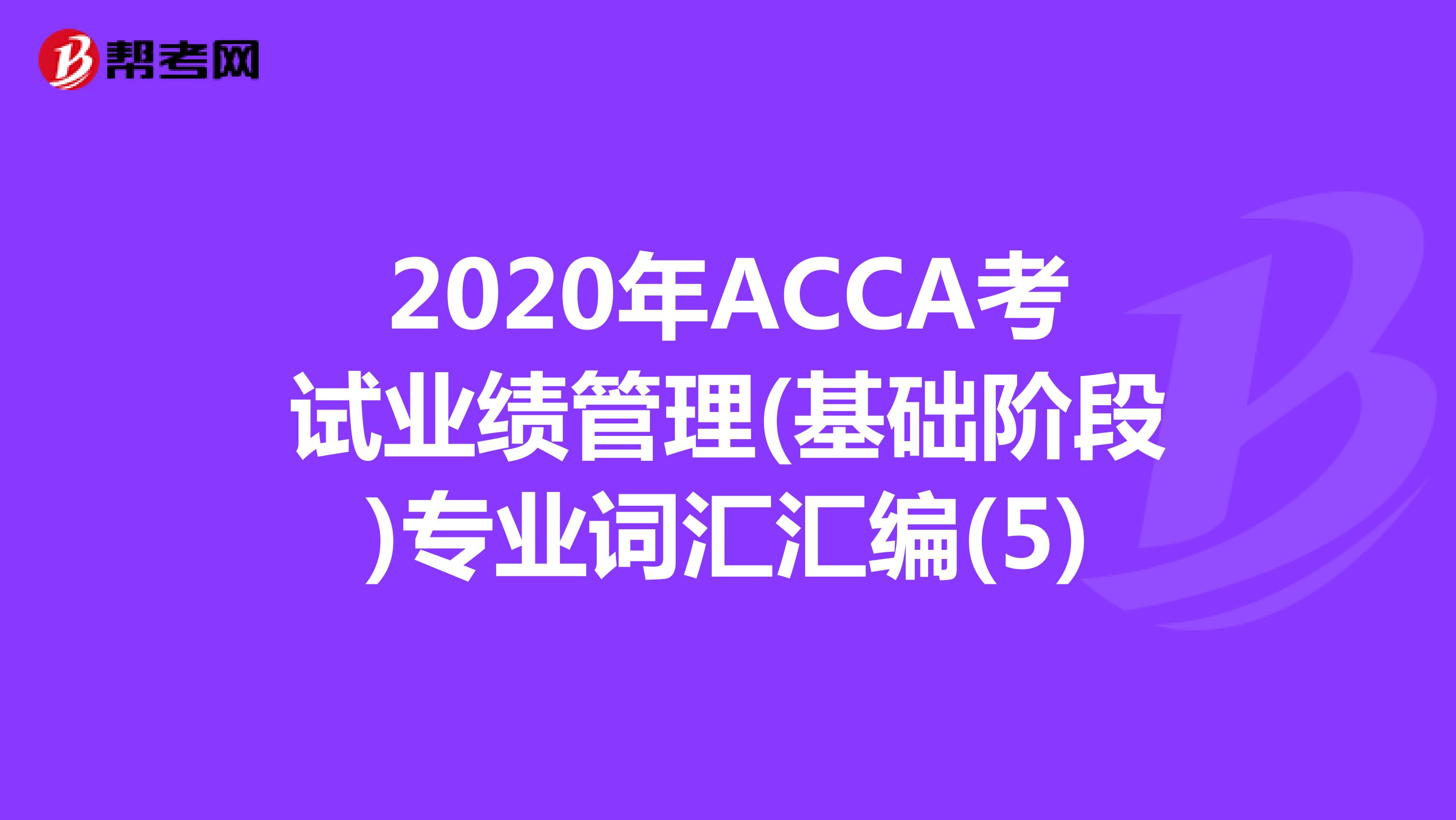 2020年ACCA考试业绩管理(基础阶段)专业词汇汇编(5)
