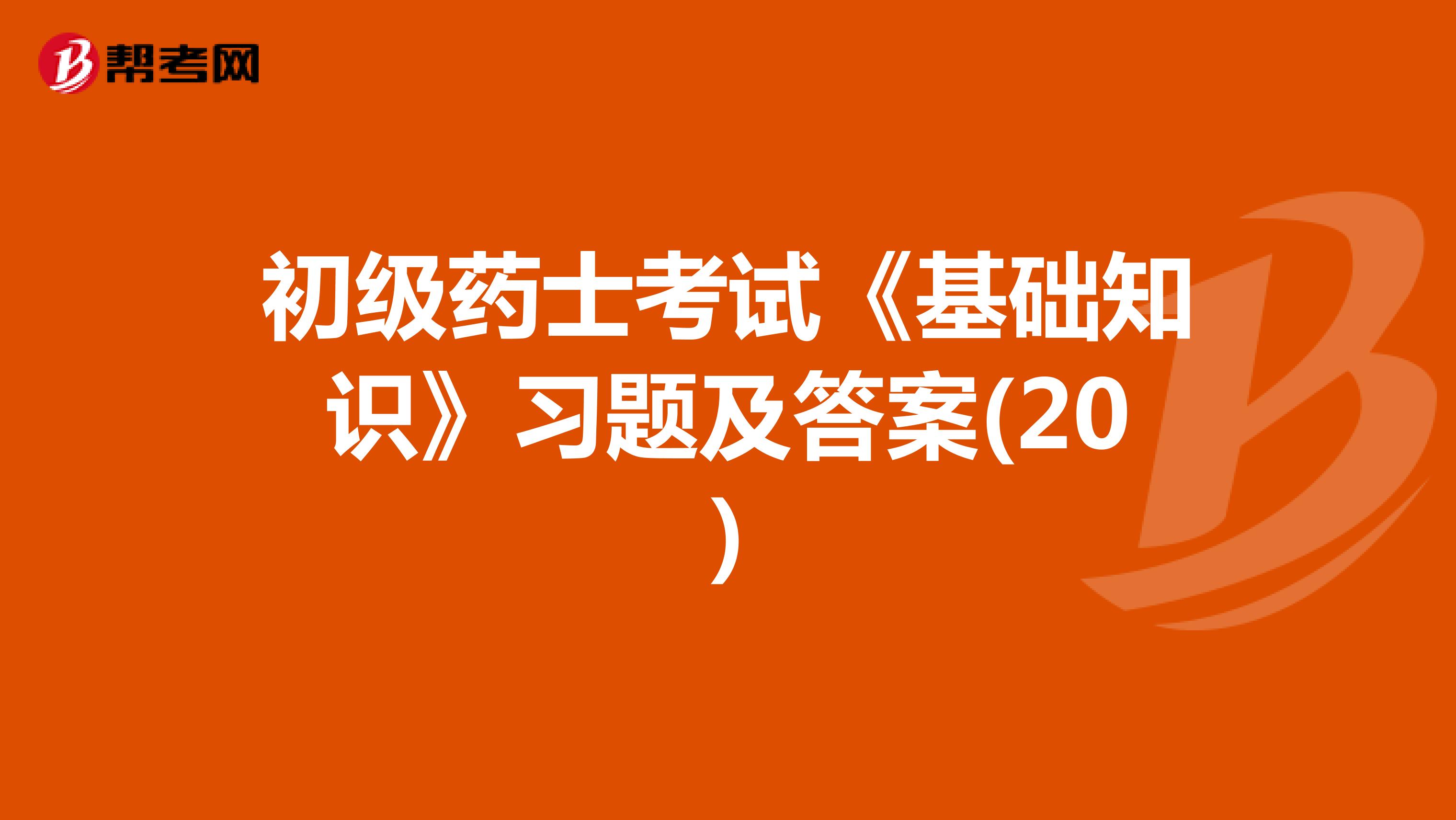 初级药士考试《基础知识》习题及答案(20)