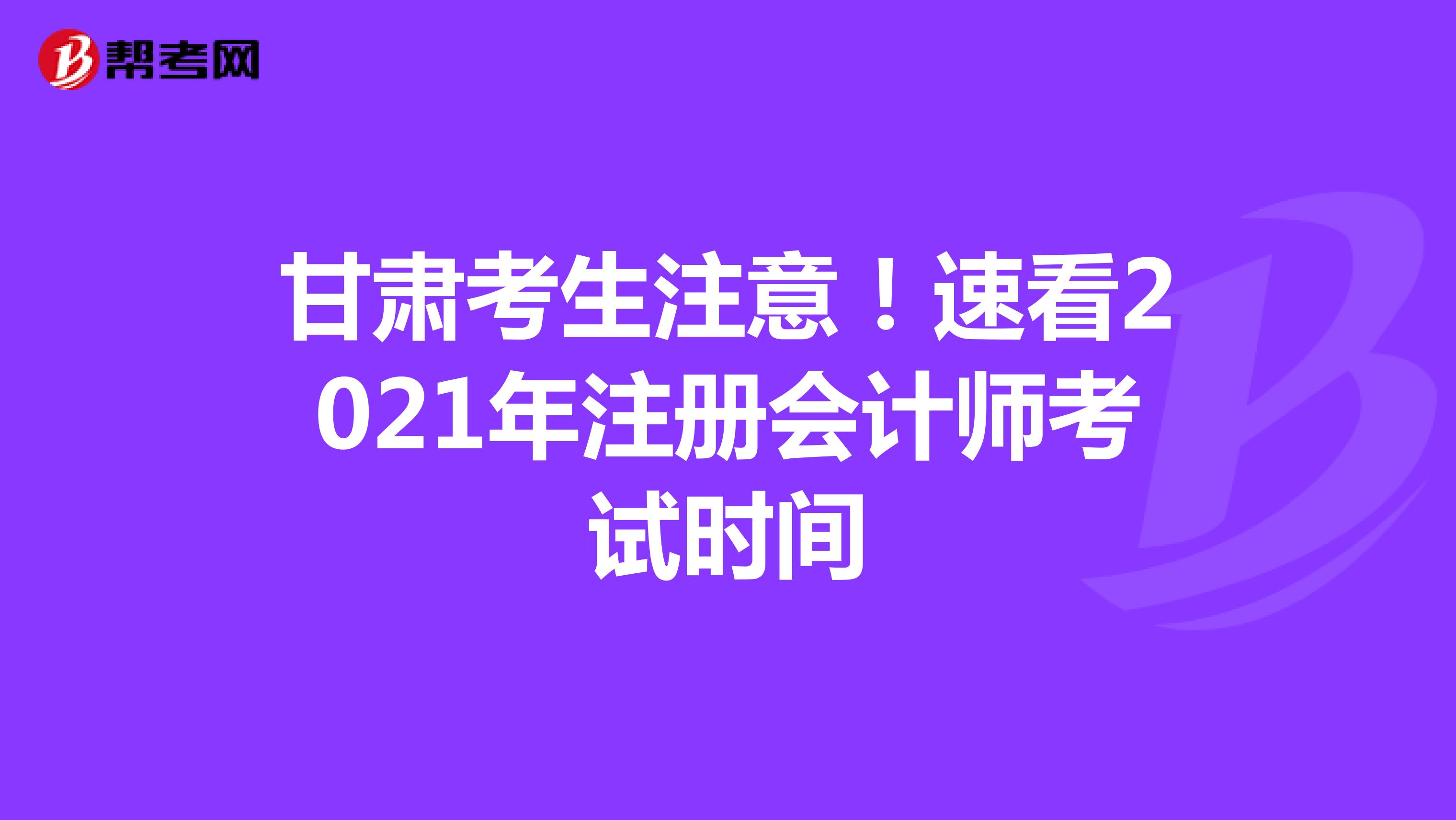 甘肅考生注意！速看2021年注冊會計師考試時間