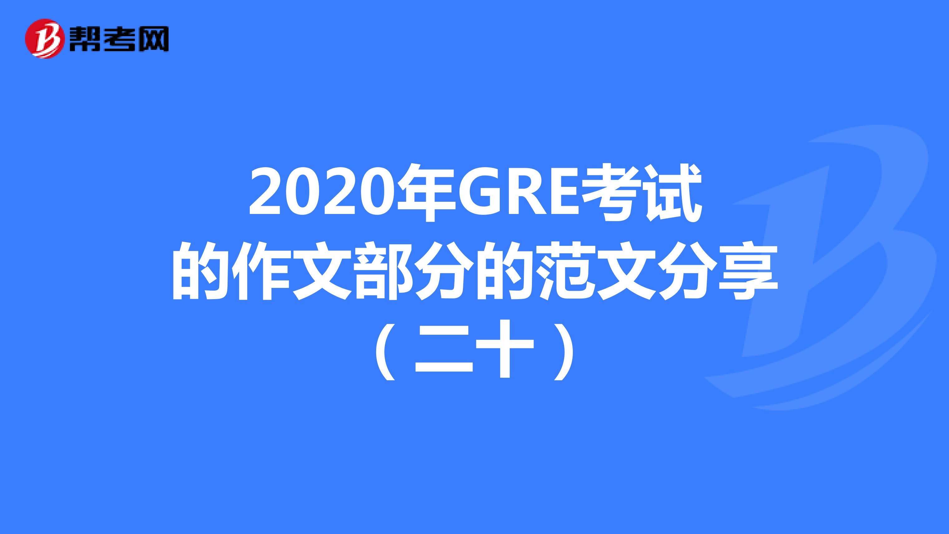 2020年GRE考试的作文部分的范文分享（二十）
