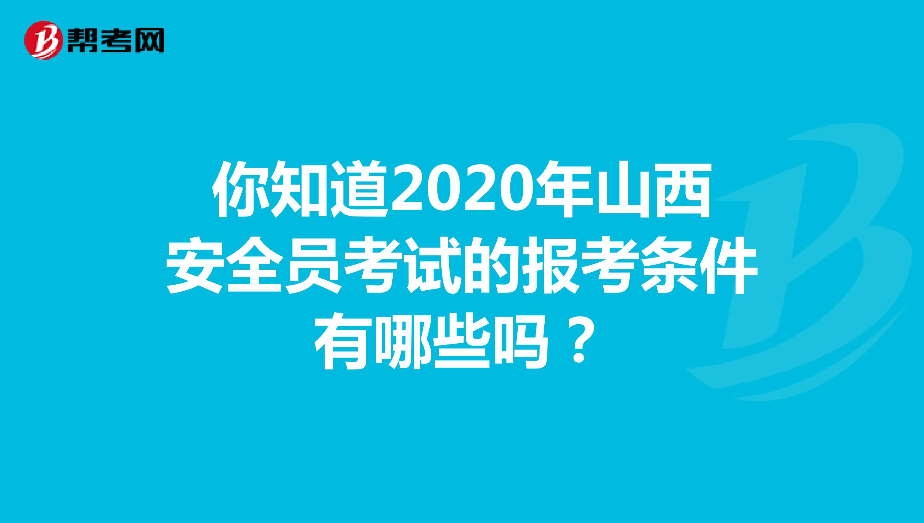 你知道2020年山西安全员考试的报考条件有哪些吗？