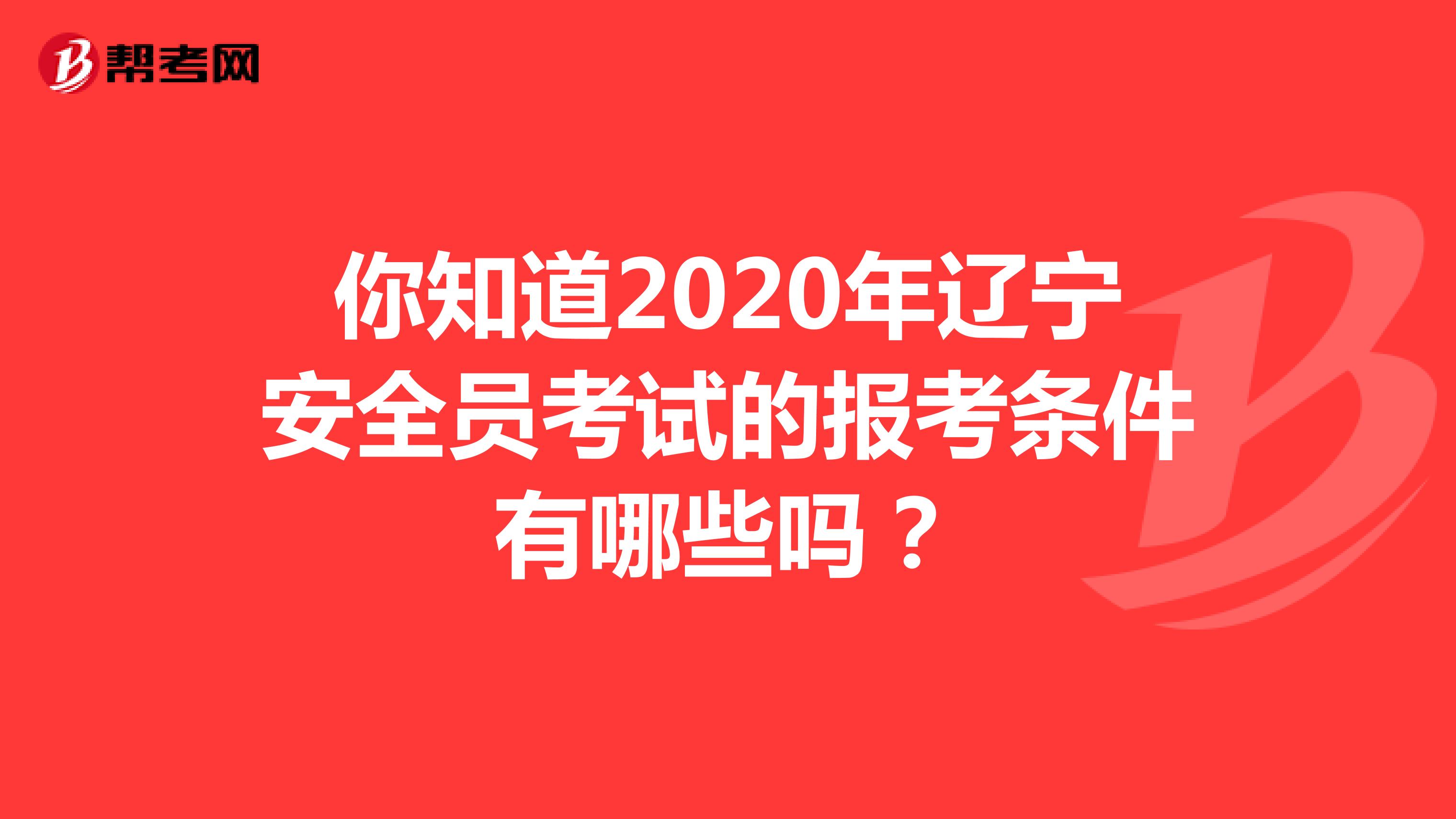 你知道2020年辽宁安全员考试的报考条件有哪些吗？