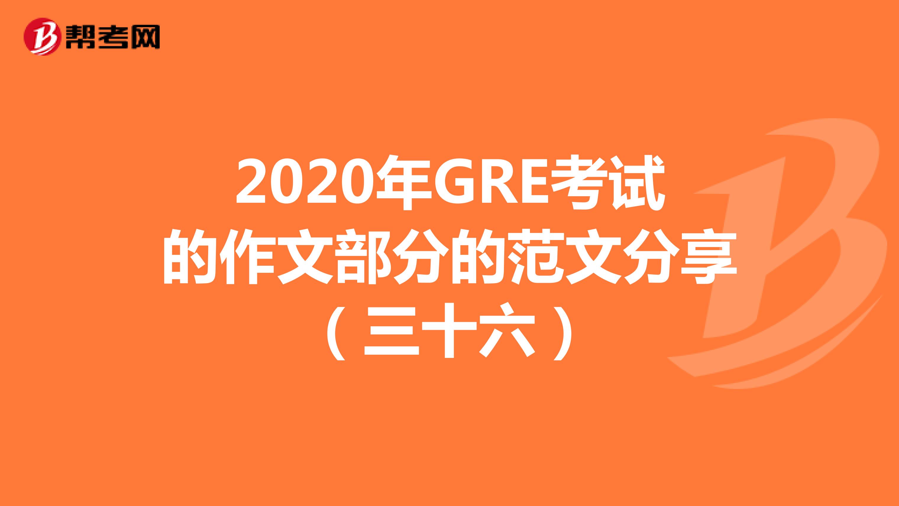 2020年GRE考试的作文部分的范文分享（三十六）