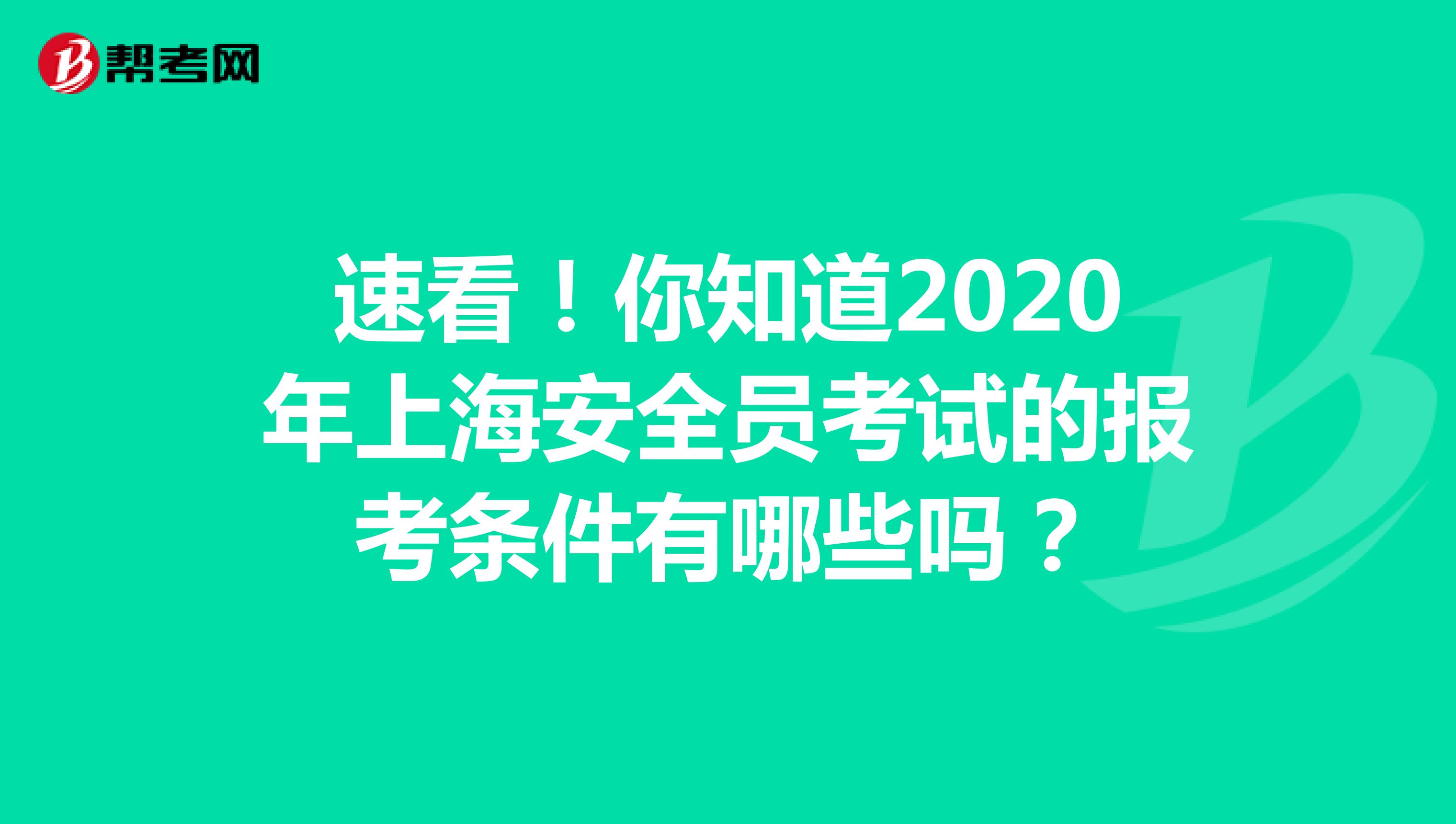 速看！你知道2020年上海安全员考试的报考条件有哪些吗？