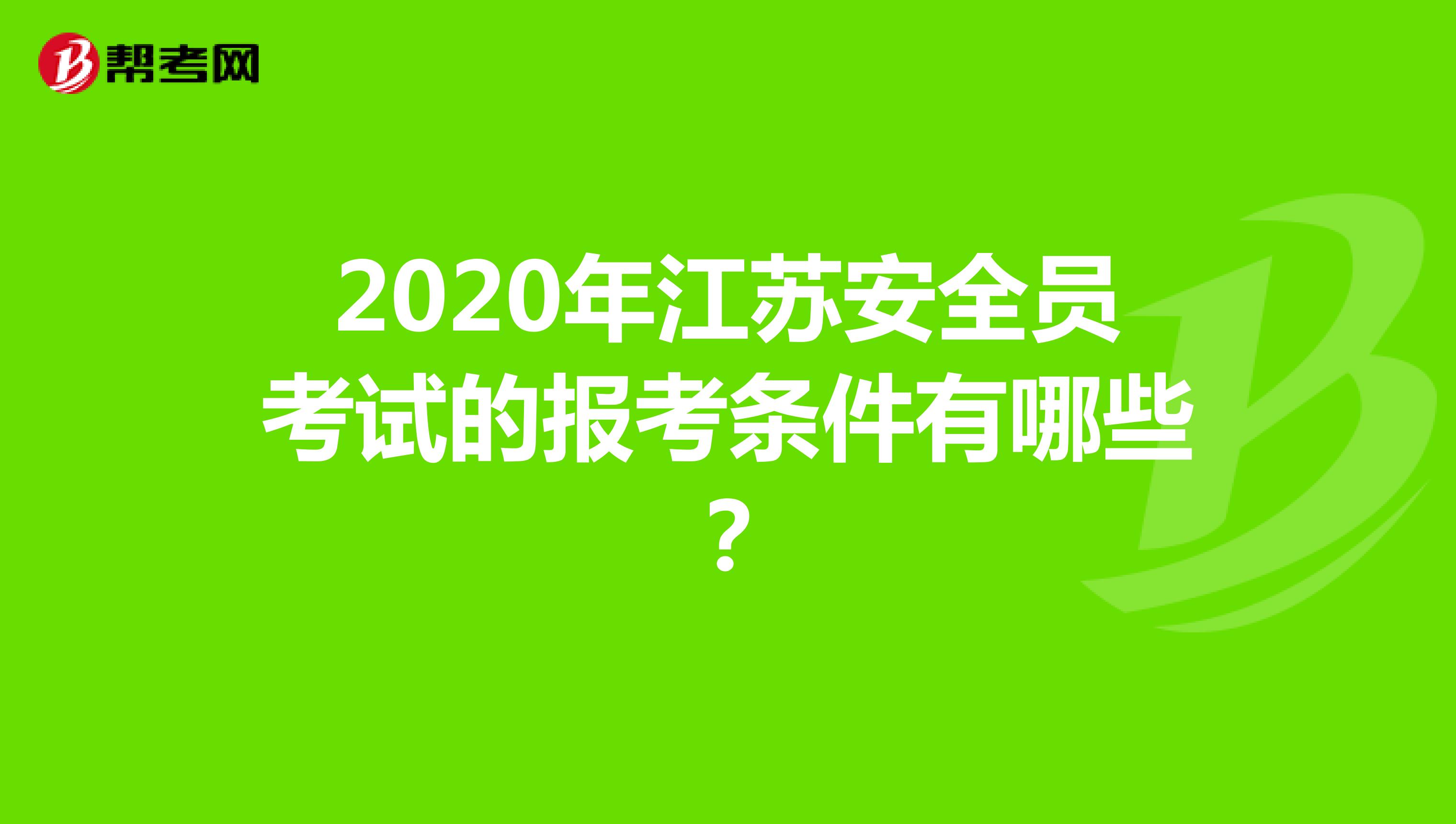 2020年江苏安全员考试的报考条件有哪些？