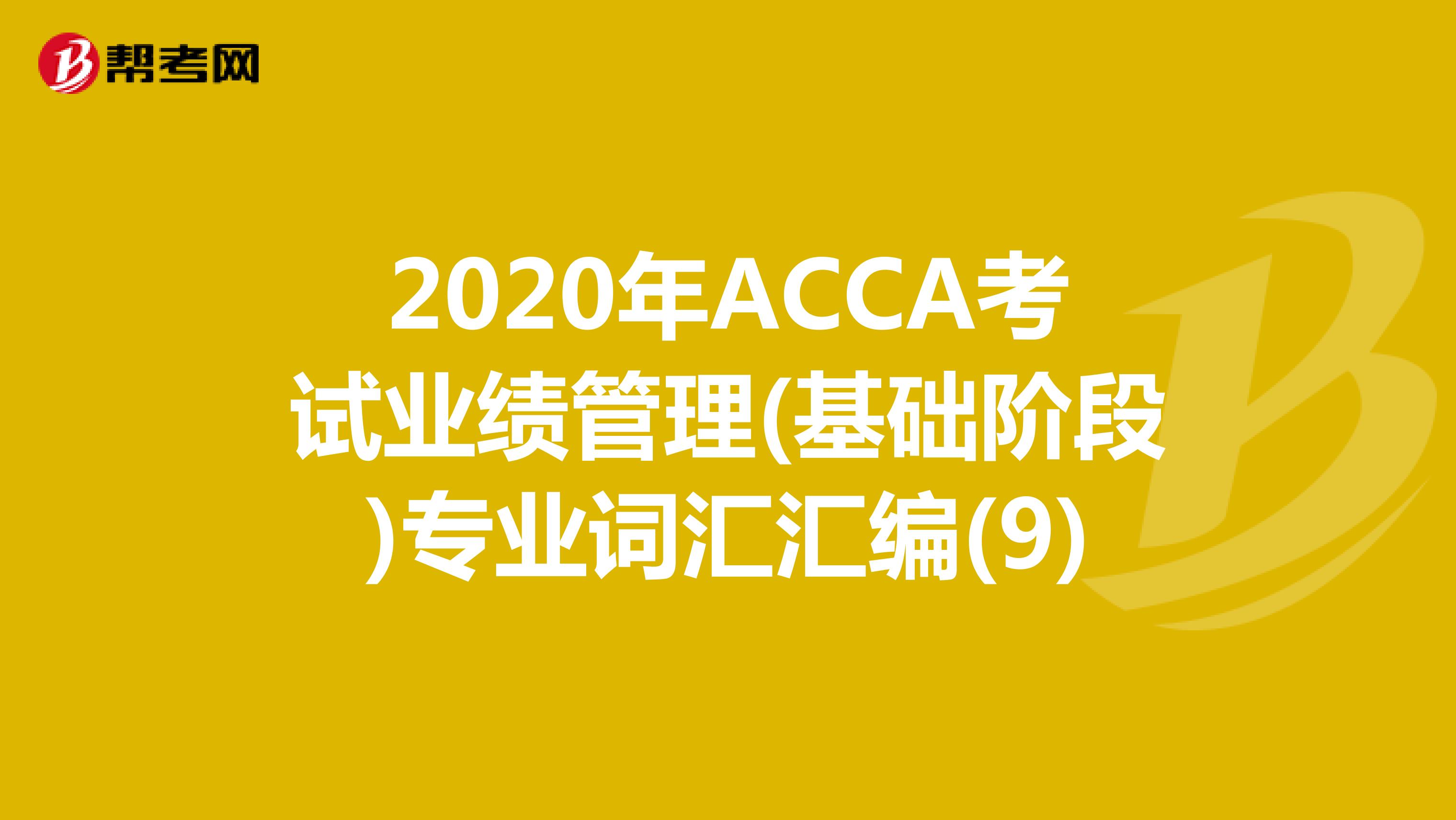 2020年ACCA考试业绩管理(基础阶段)专业词汇汇编(9)