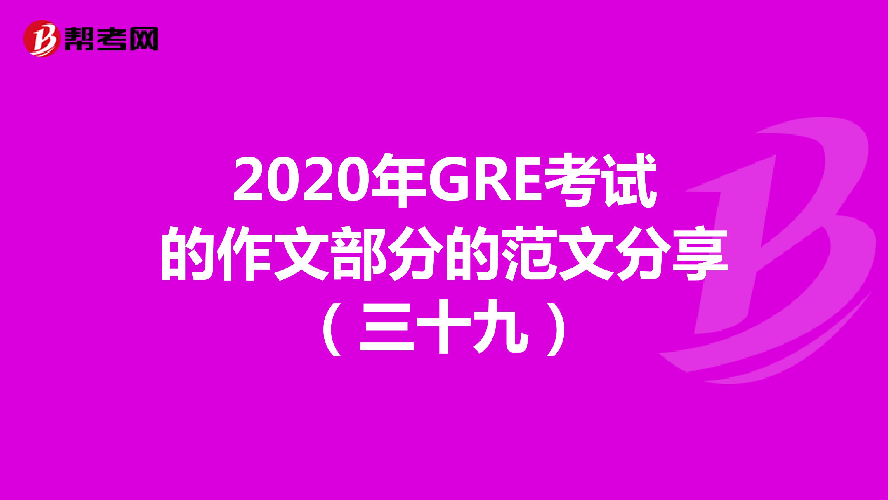 2020年GRE考試的作文部分的范文分享(三十九)