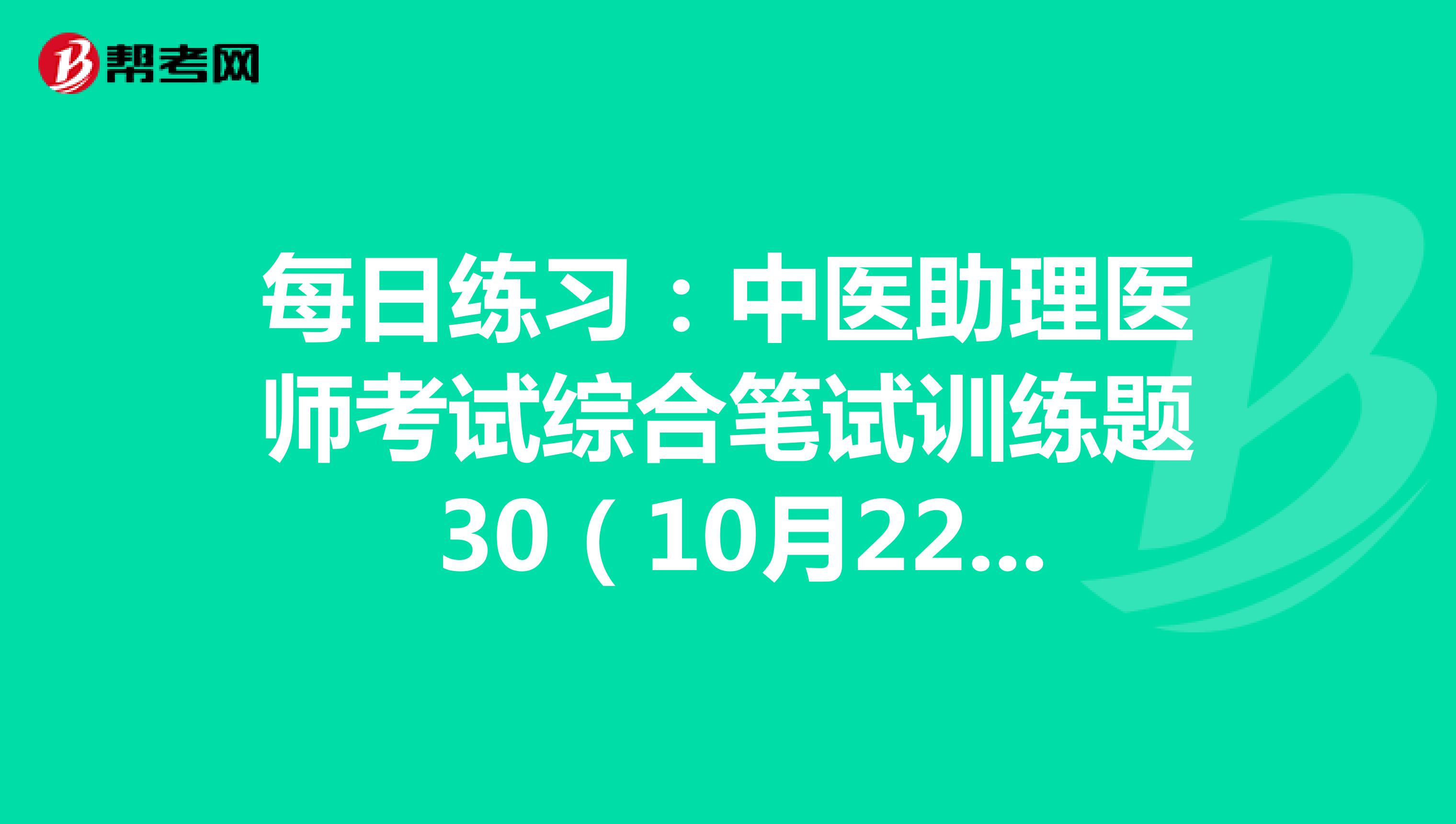 每日练习：中医助理医师考试综合笔试训练题 30（10月22日）