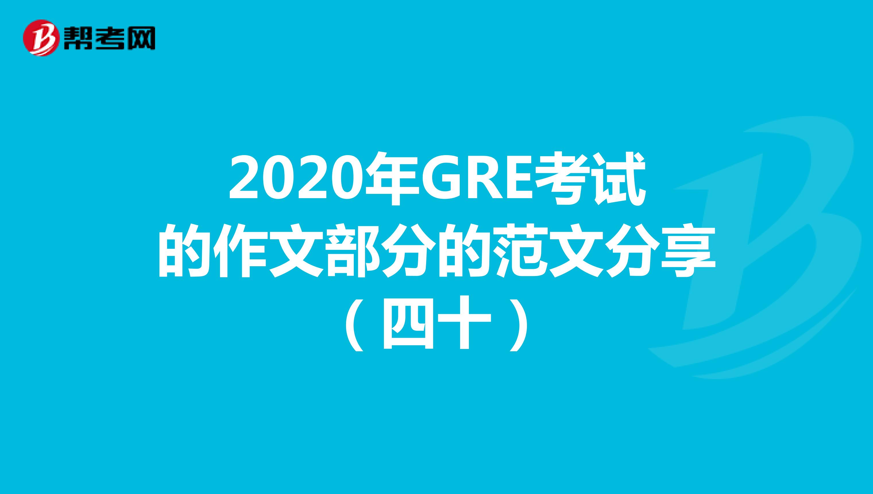2020年GRE考試的作文部分的范文分享(四十)