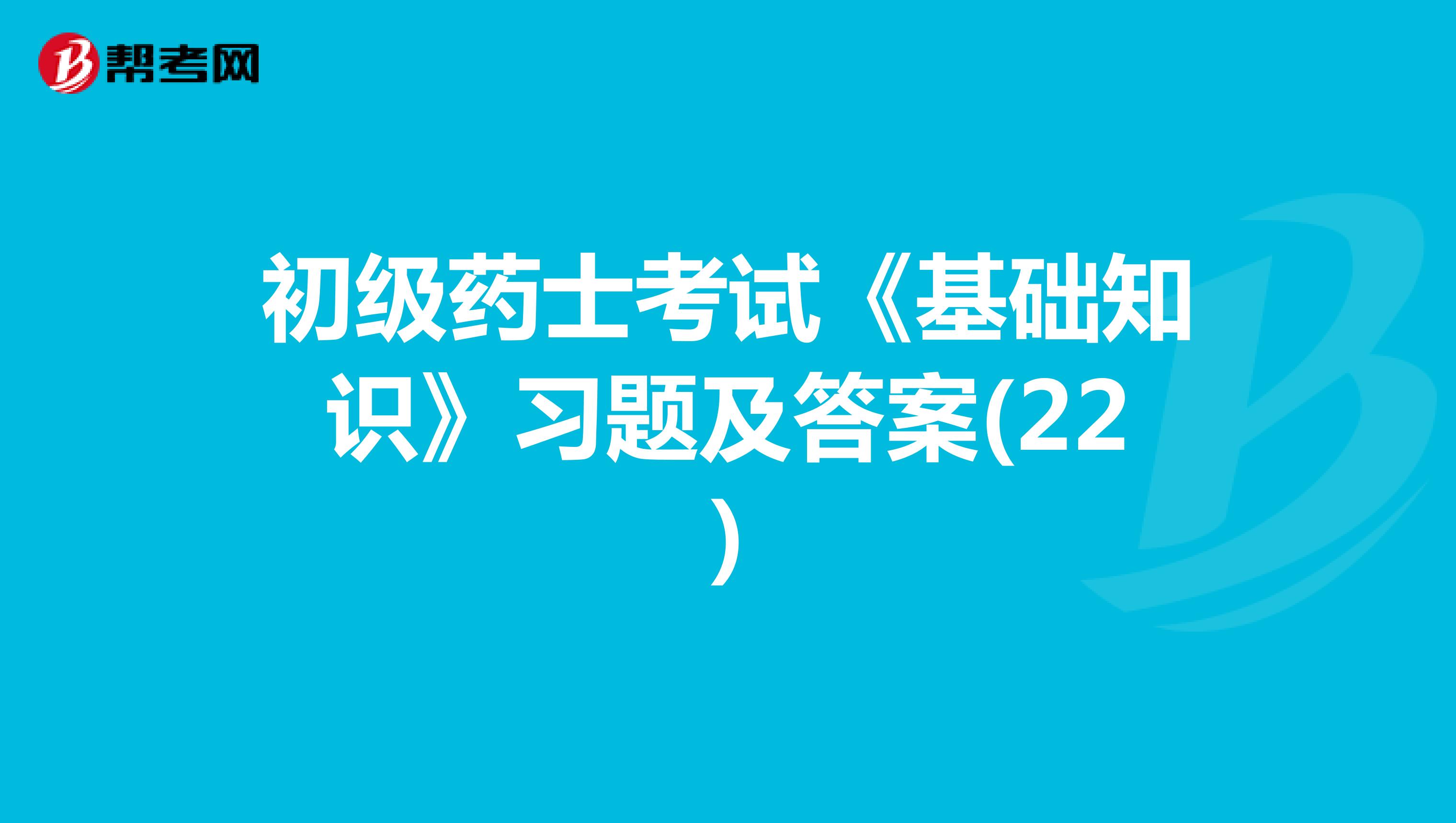 初级药士考试《基础知识》习题及答案(22)