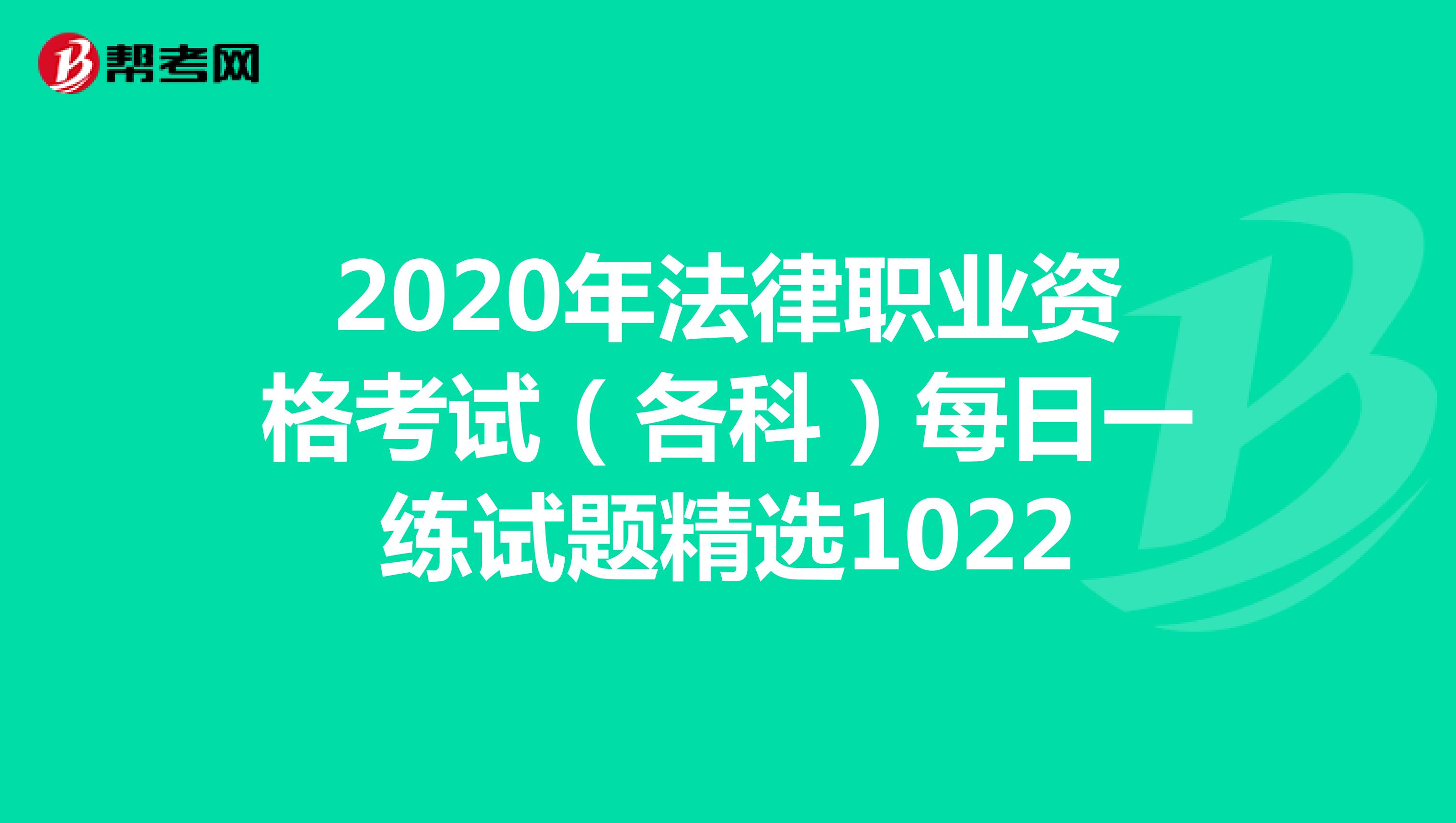 2020年法律职业资格考试（各科）每日一练试题精选1022