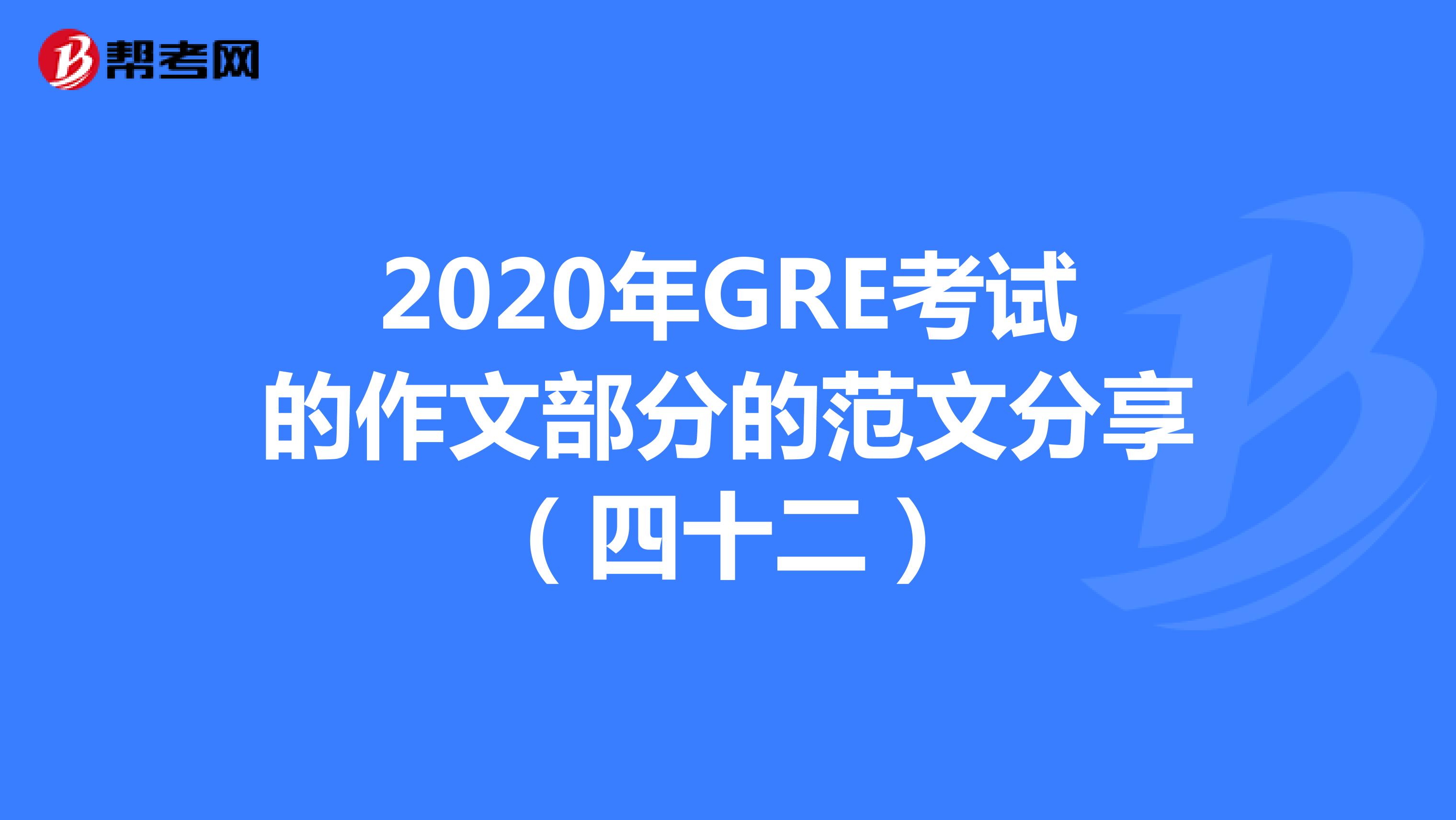 2020年GRE考试的作文部分的范文分享（四十二）