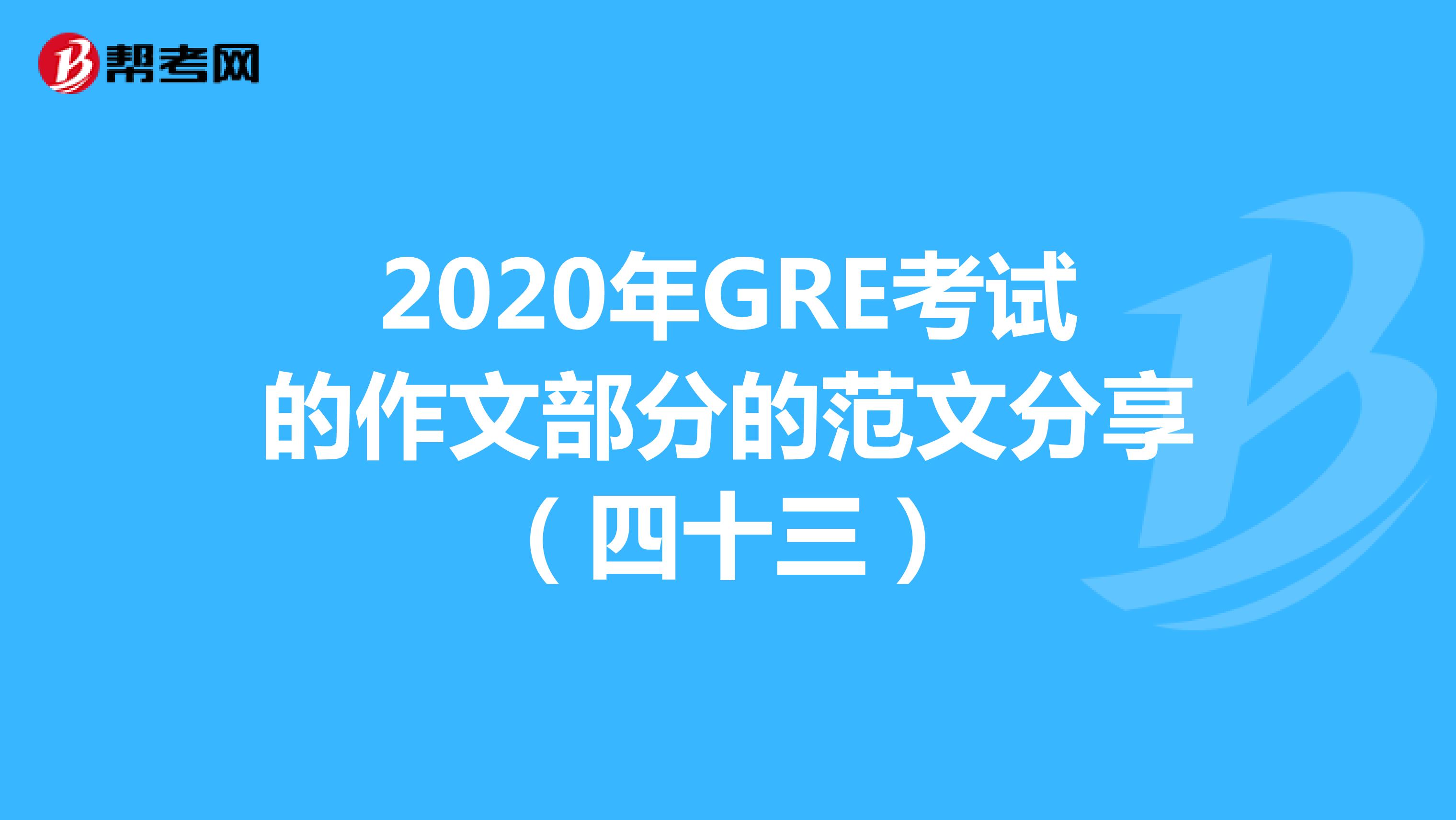 2020年GRE考试的作文部分的范文分享（四十三）