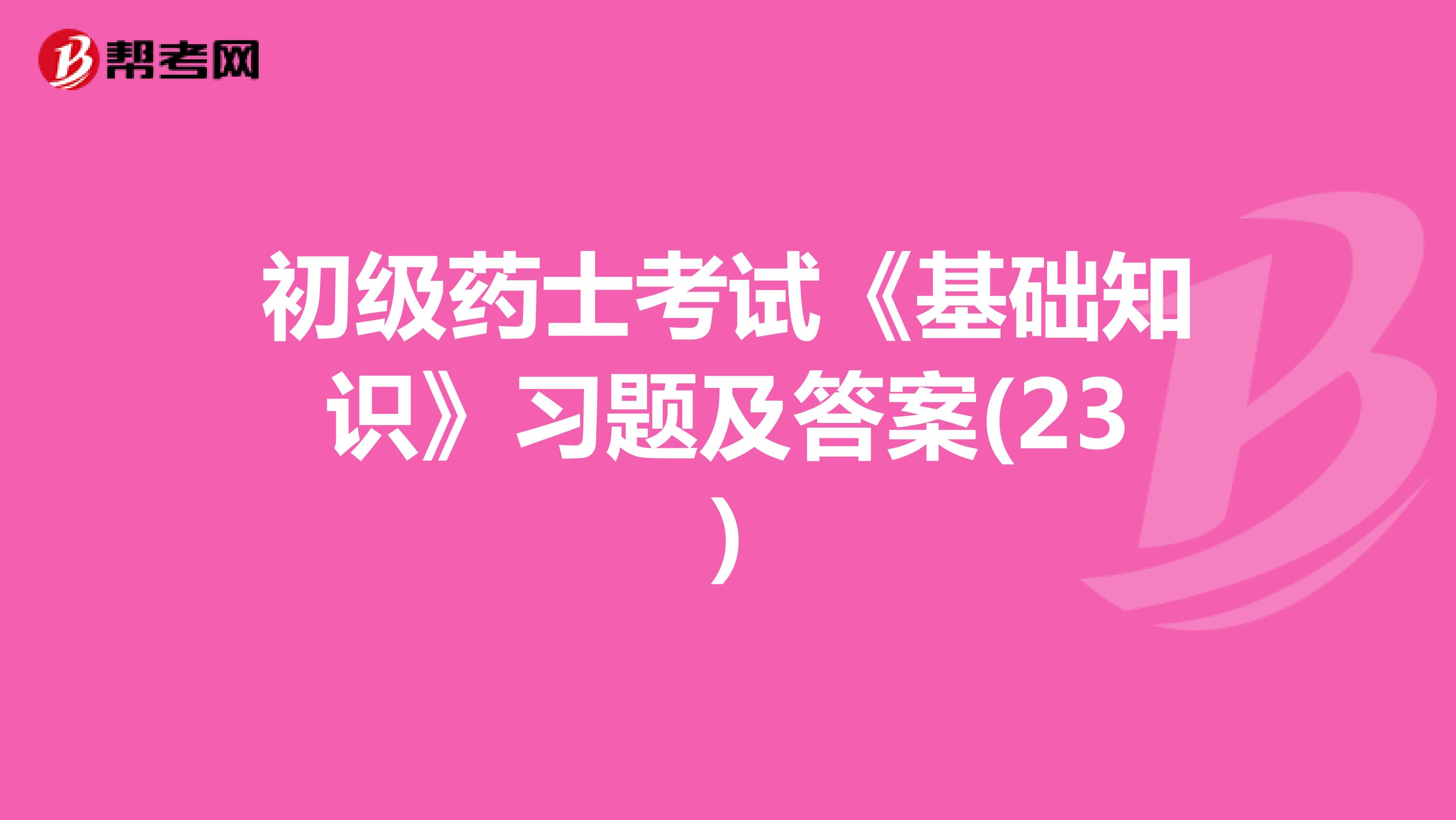 初级药士考试《基础知识》习题及答案(23)