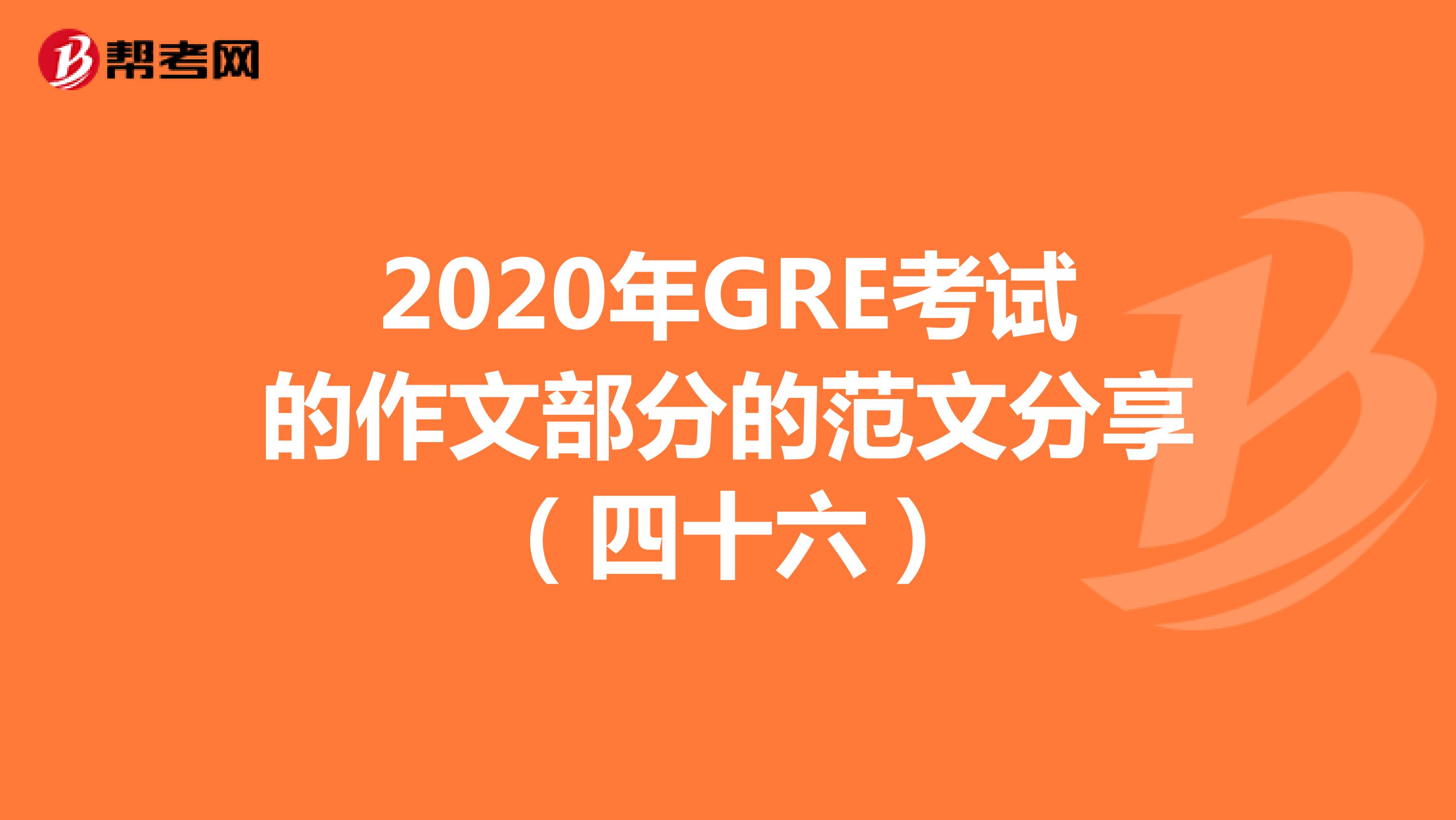 2020年GRE考试的作文部分的范文分享（四十六）