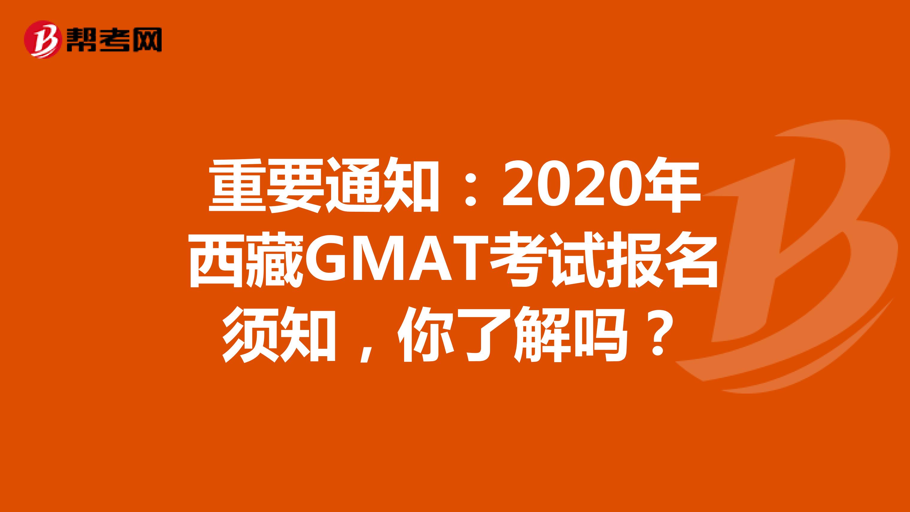 重要通知：2020年西藏GMAT考试报名须知，你了解吗？