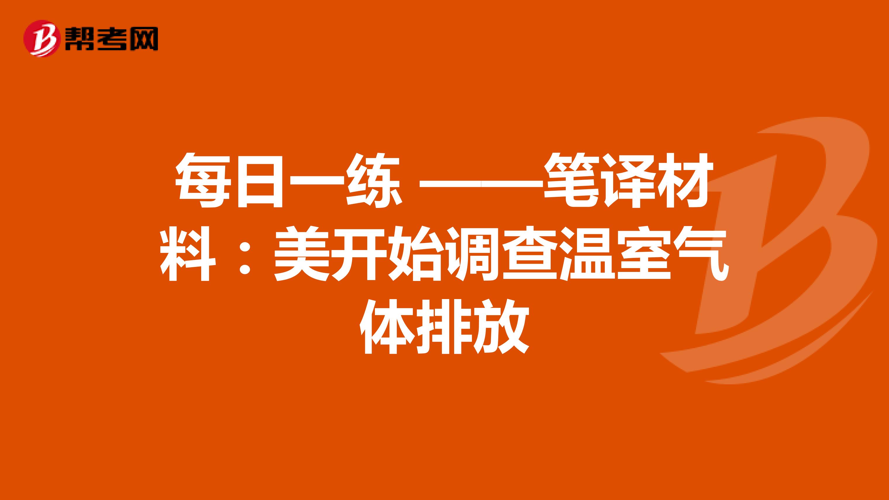 每日一练 ——笔译材料：美开始调查温室气体排放、应明白消费转基因的食品