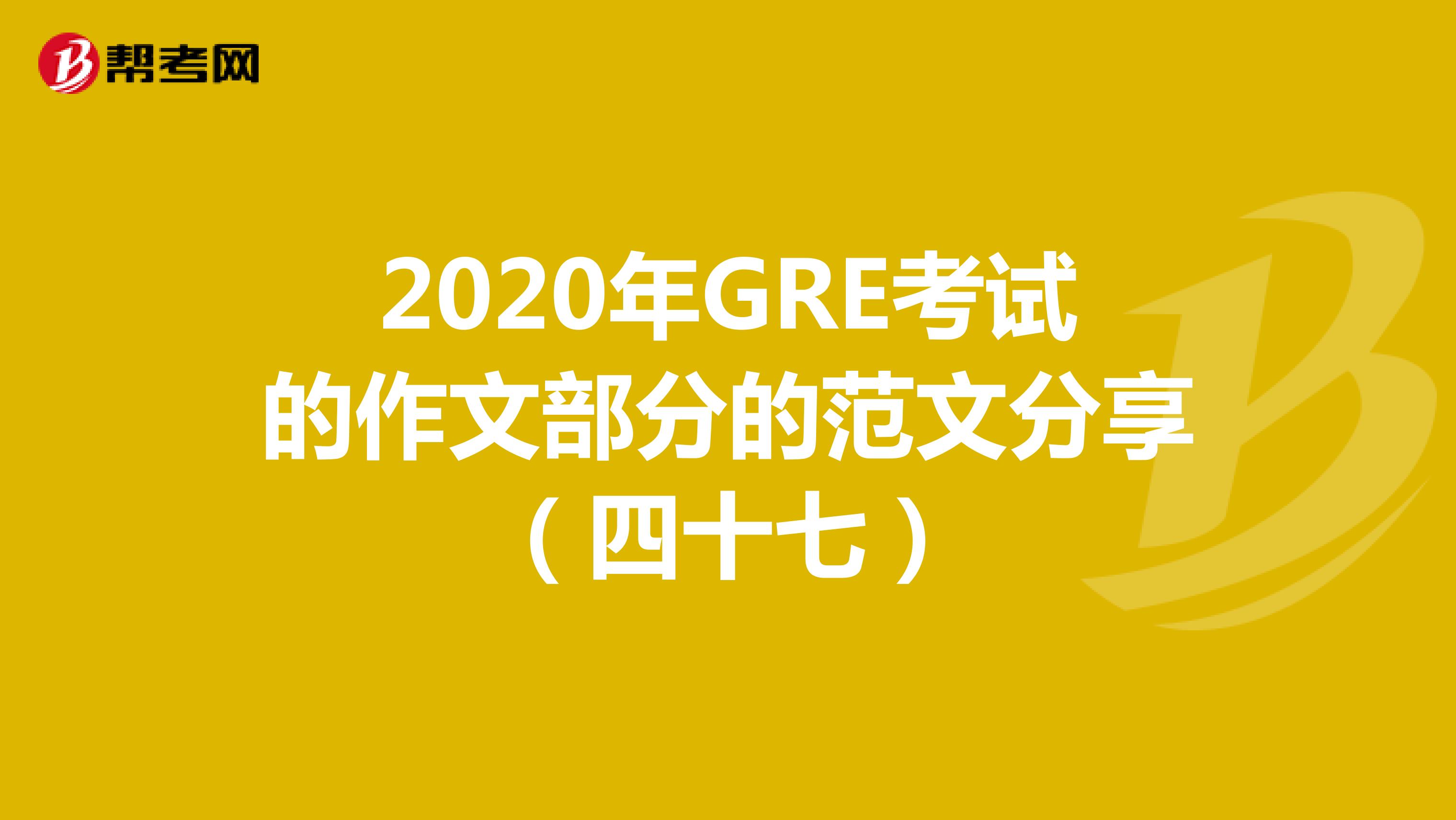 2020年GRE考试的作文部分的范文分享（四十七）