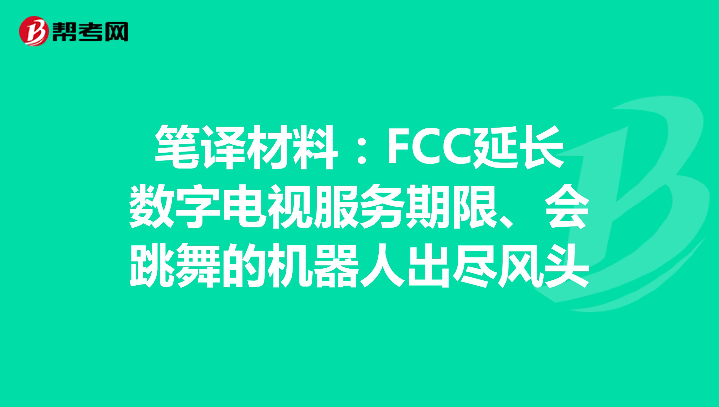 笔译材料：FCC延长数字电视服务期限、会跳舞的机器人出尽风头