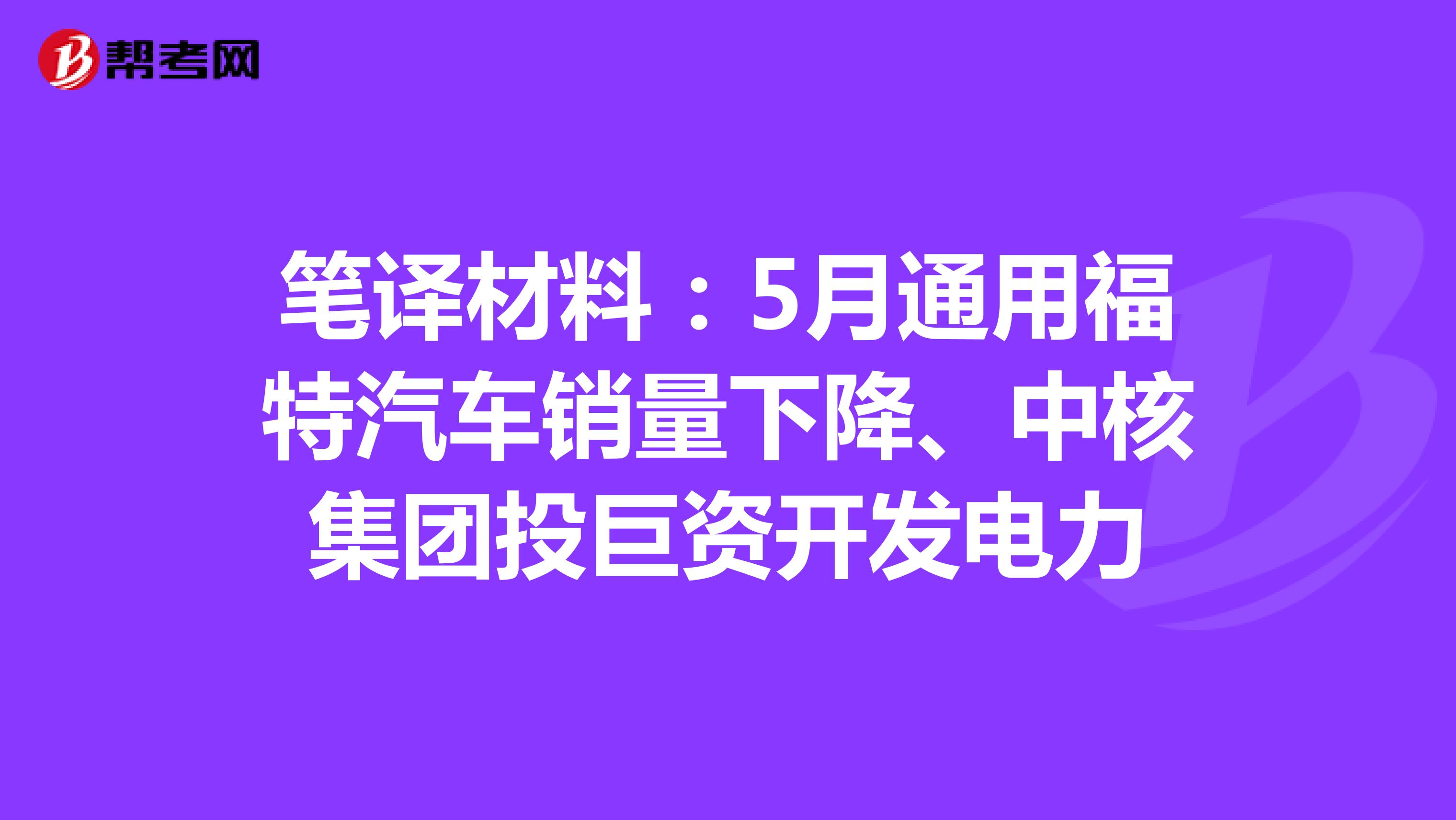 笔译材料：5月通用福特汽车销量下降、中核集团投巨资开发电力