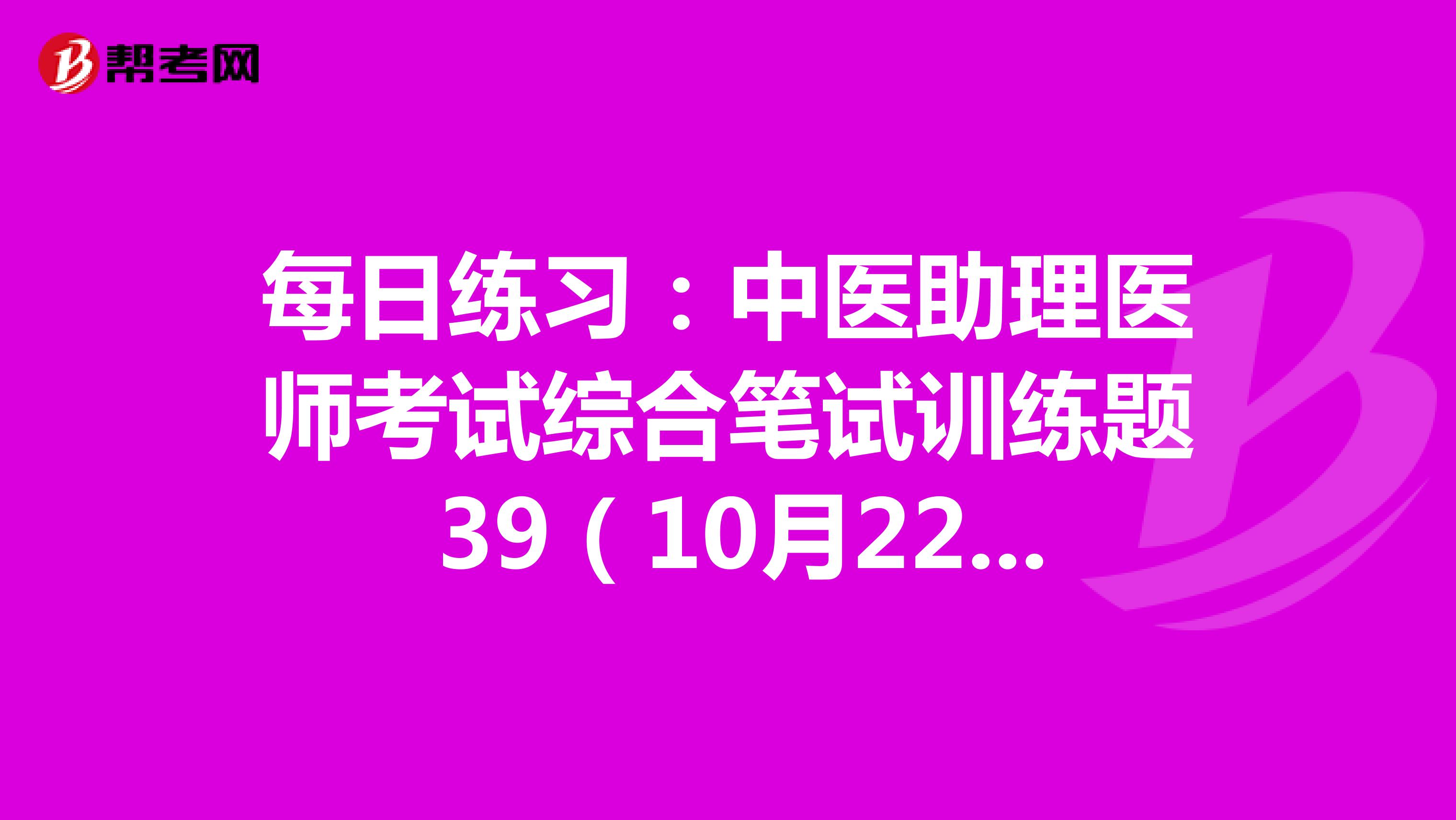 每日练习：中医助理医师考试综合笔试训练题 39（10月22日）