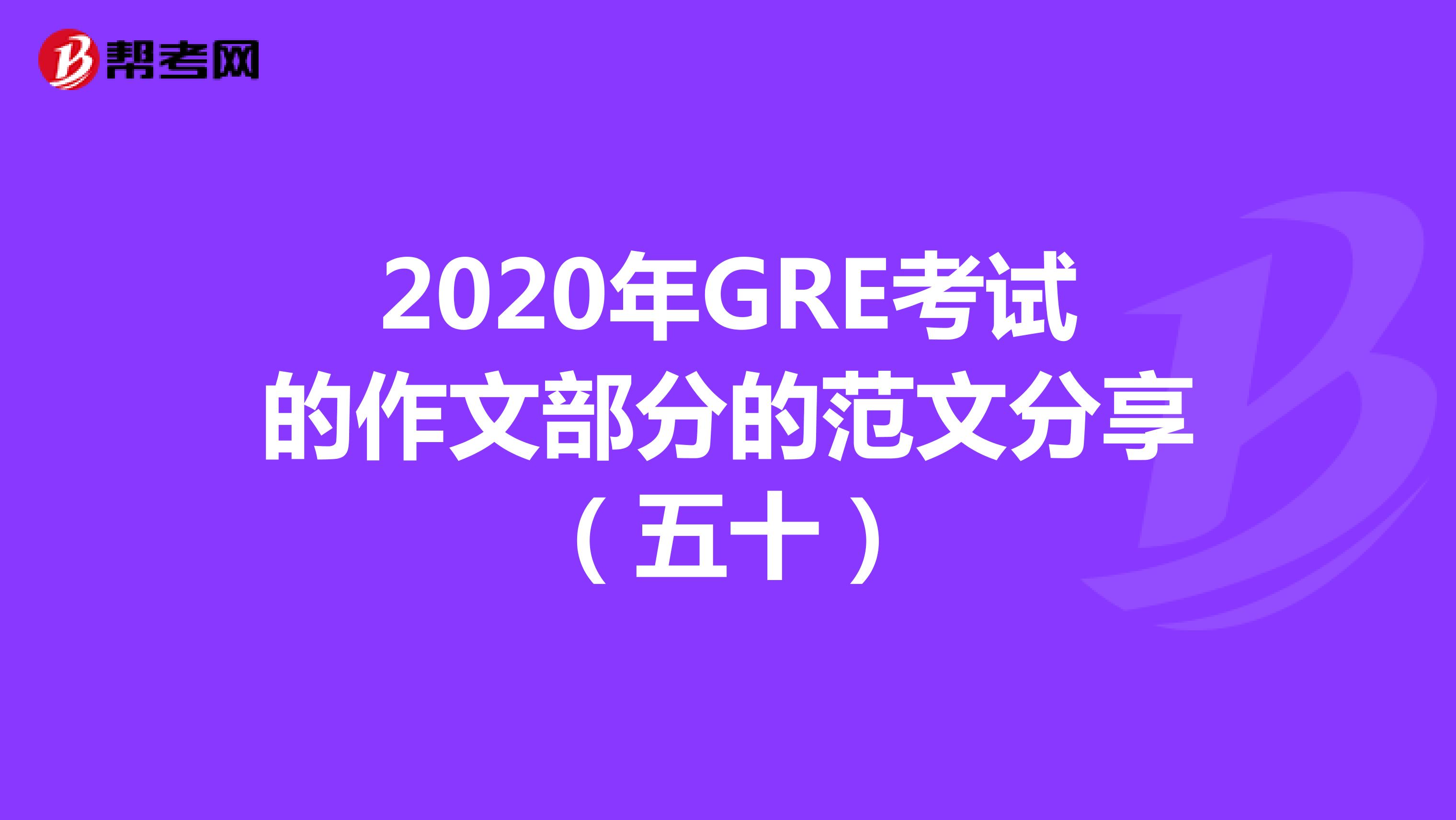 2020年GRE考试的作文部分的范文分享（五十）