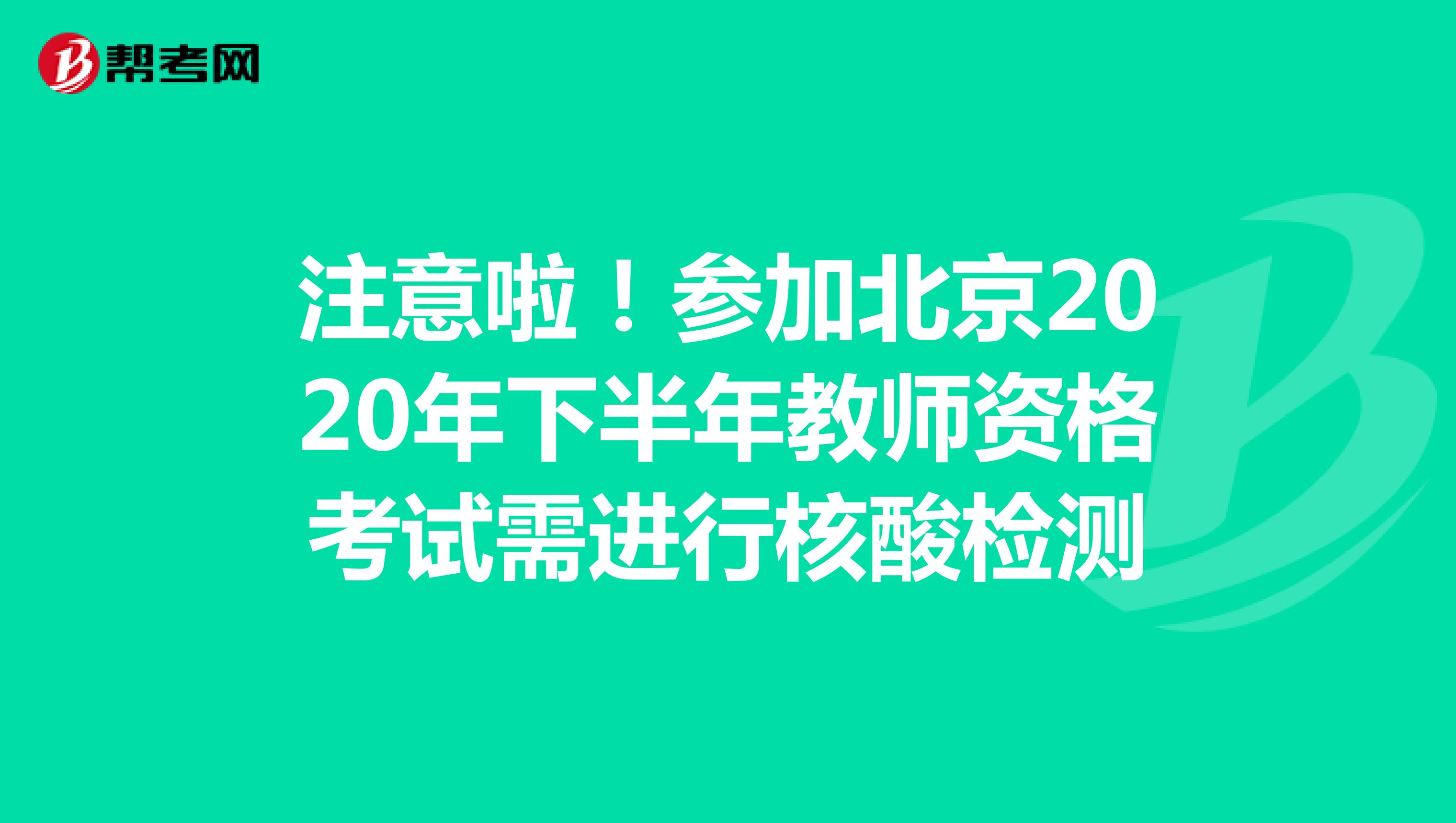 注意啦！参加北京2020年下半年教师资格考试需进行核酸检测