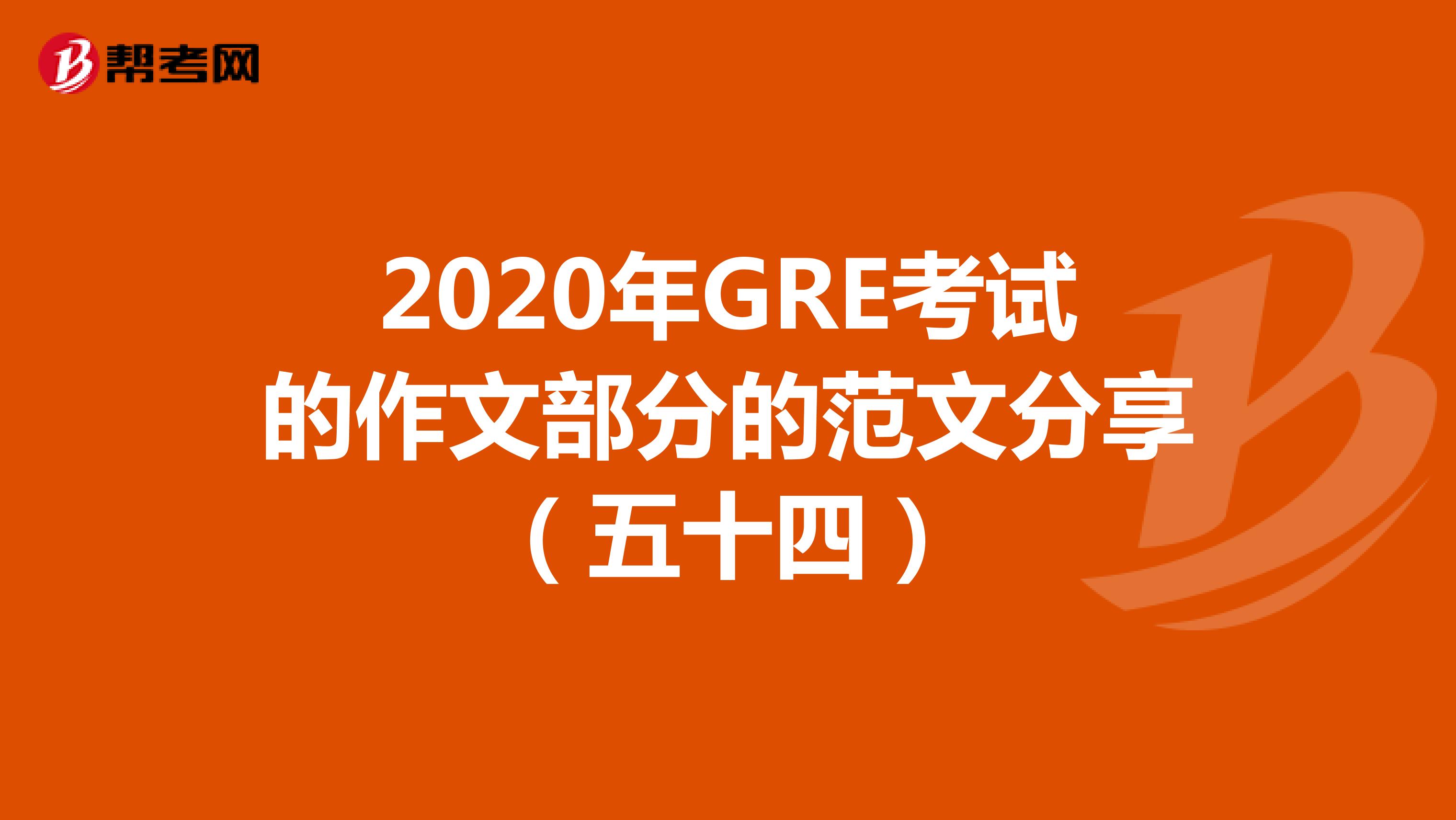 2020年GRE考试的作文部分的范文分享（五十四）
