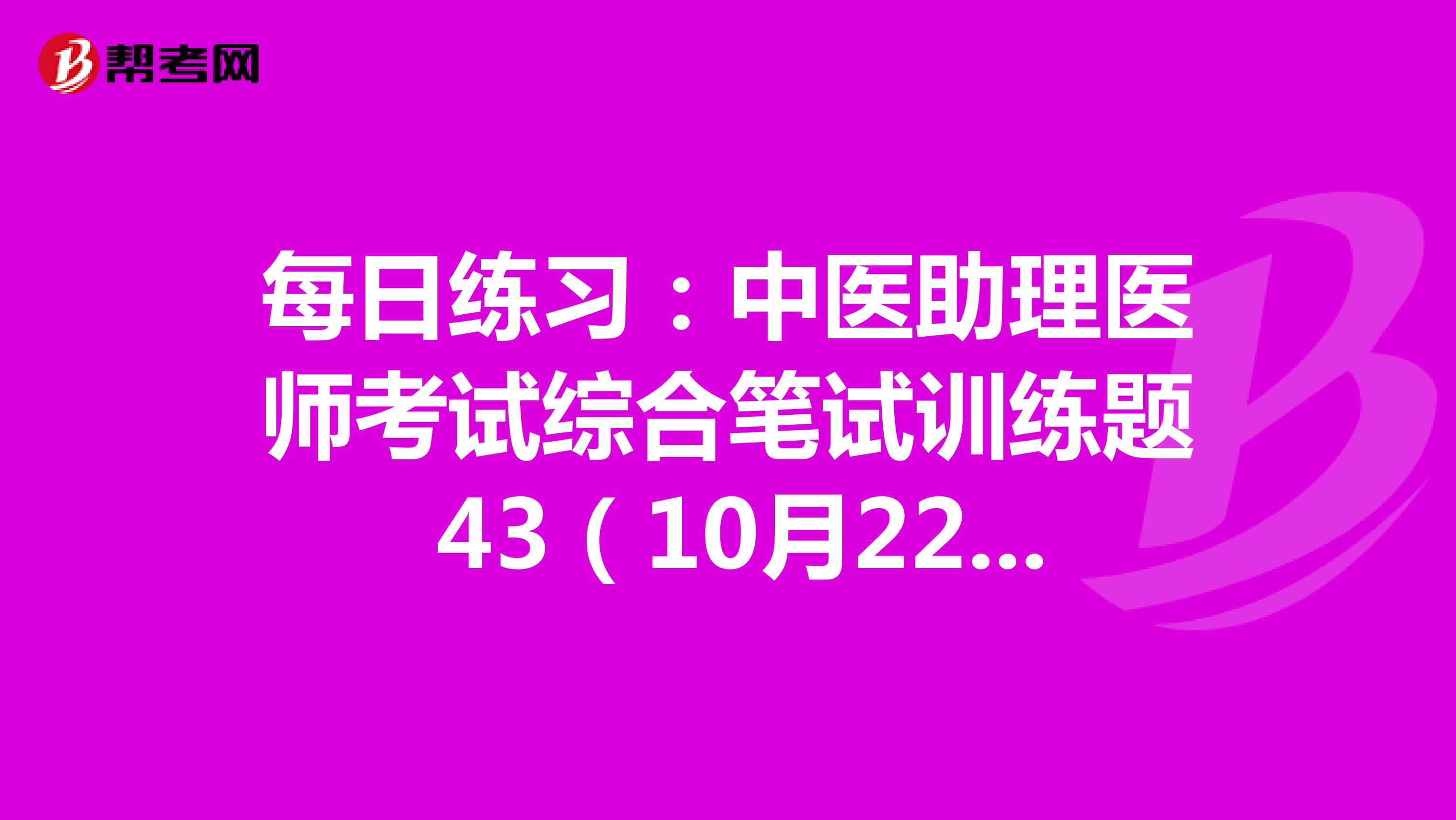 每日练习：中医助理医师考试综合笔试训练题 43（10月22日）