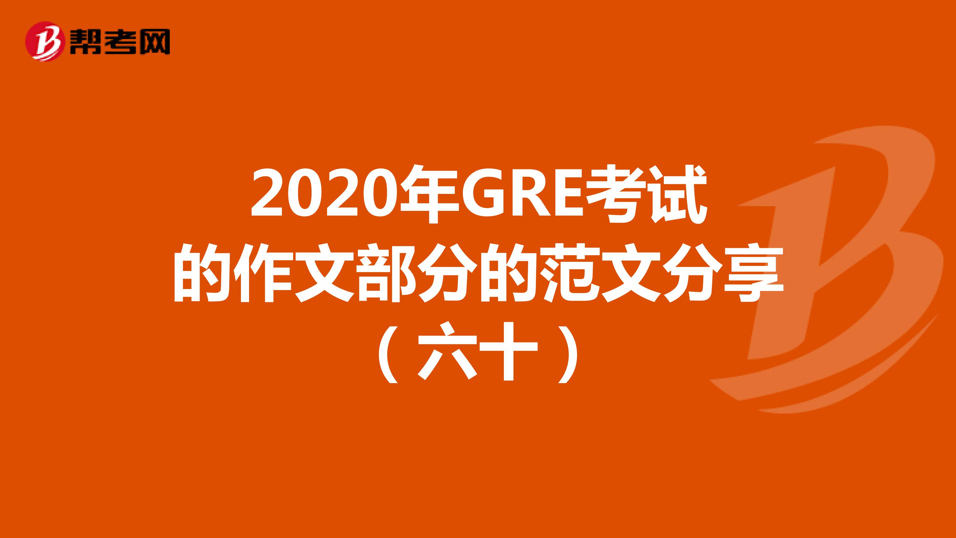 2020年GRE考試的作文部分的范文分享(六十)
