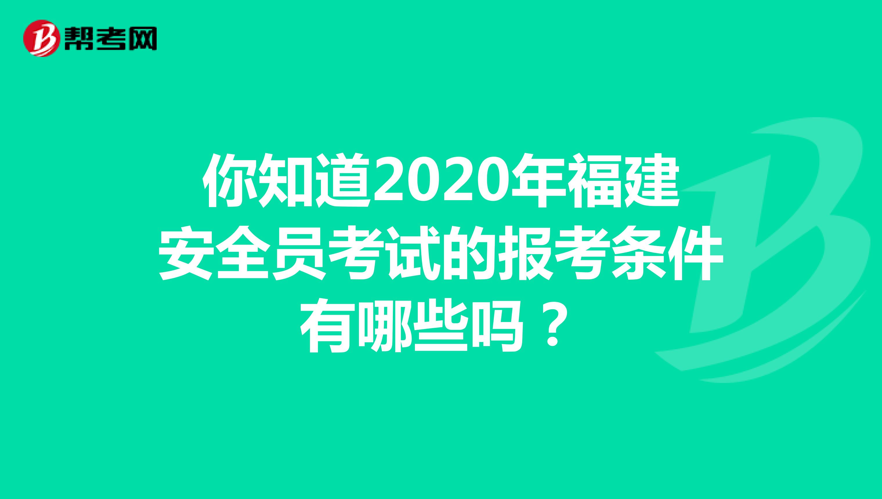 你知道2020年福建安全员考试的报考条件有哪些吗？