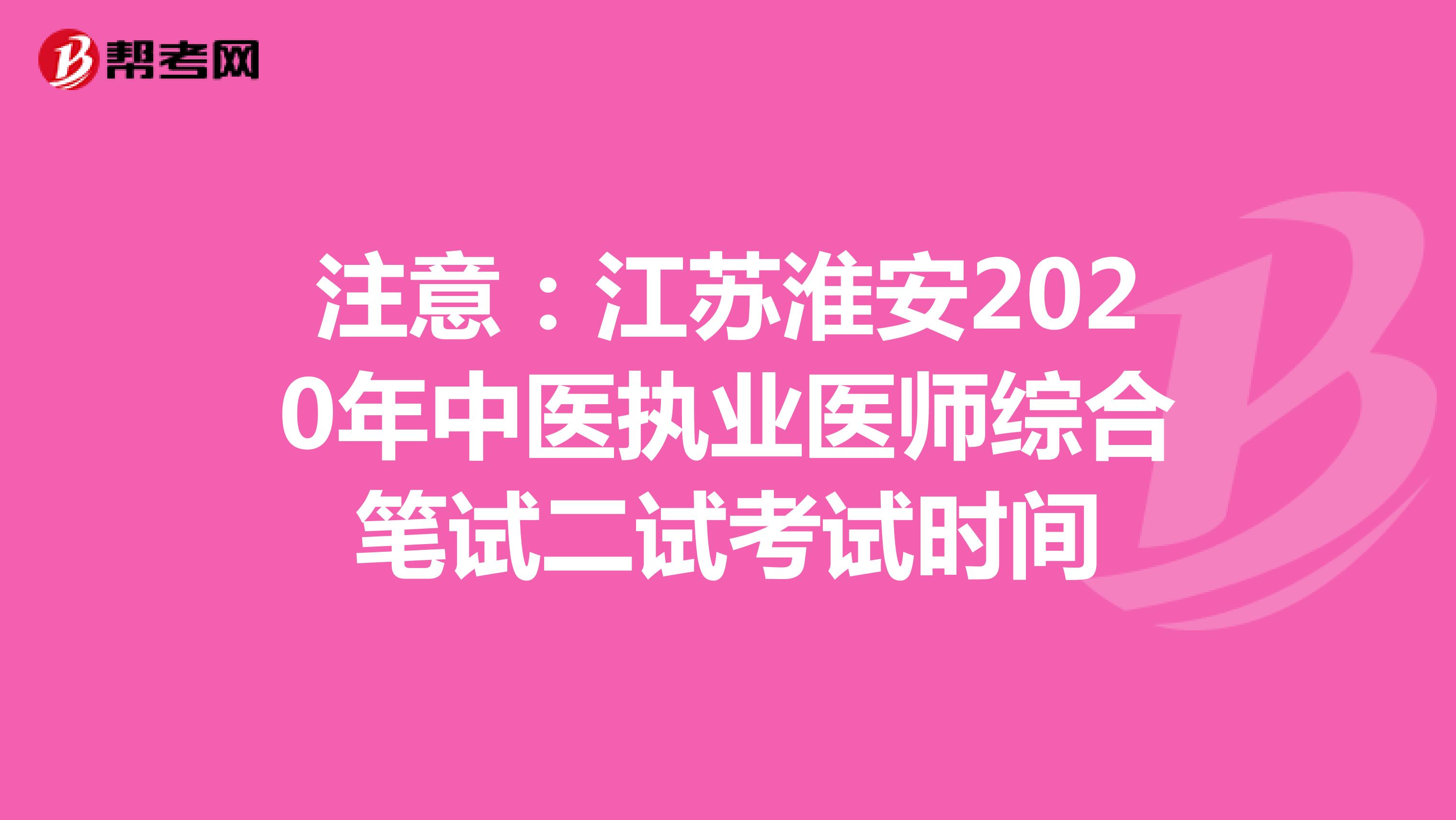 注意：江苏淮安2020年中医执业医师综合笔试二试考试时间