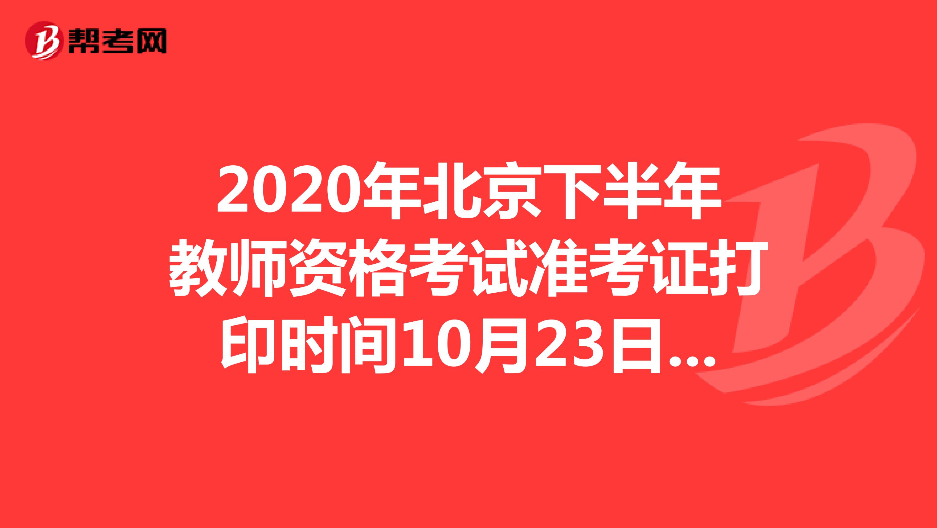 2020年北京下半年教师资格考试准考证打印时间10月23日-31日