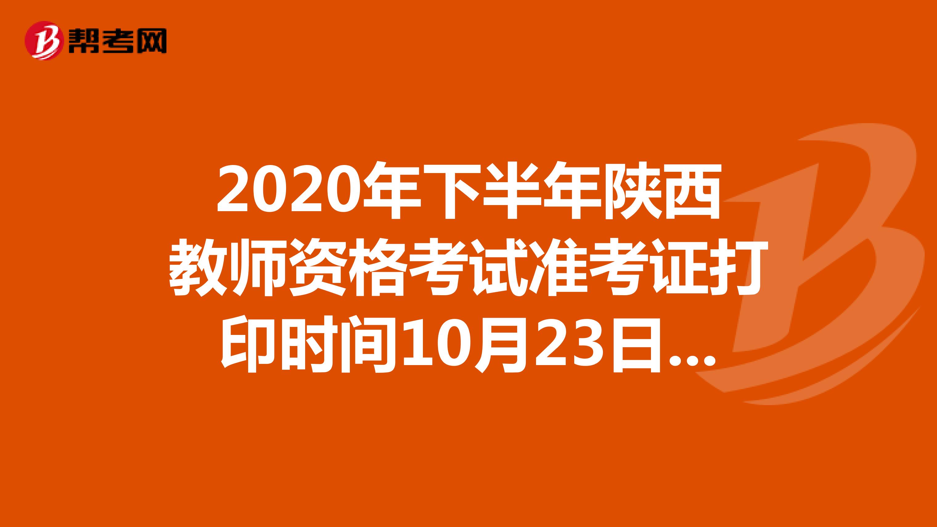 2020年下半年陕西教师资格考试准考证打印时间10月23日-31日