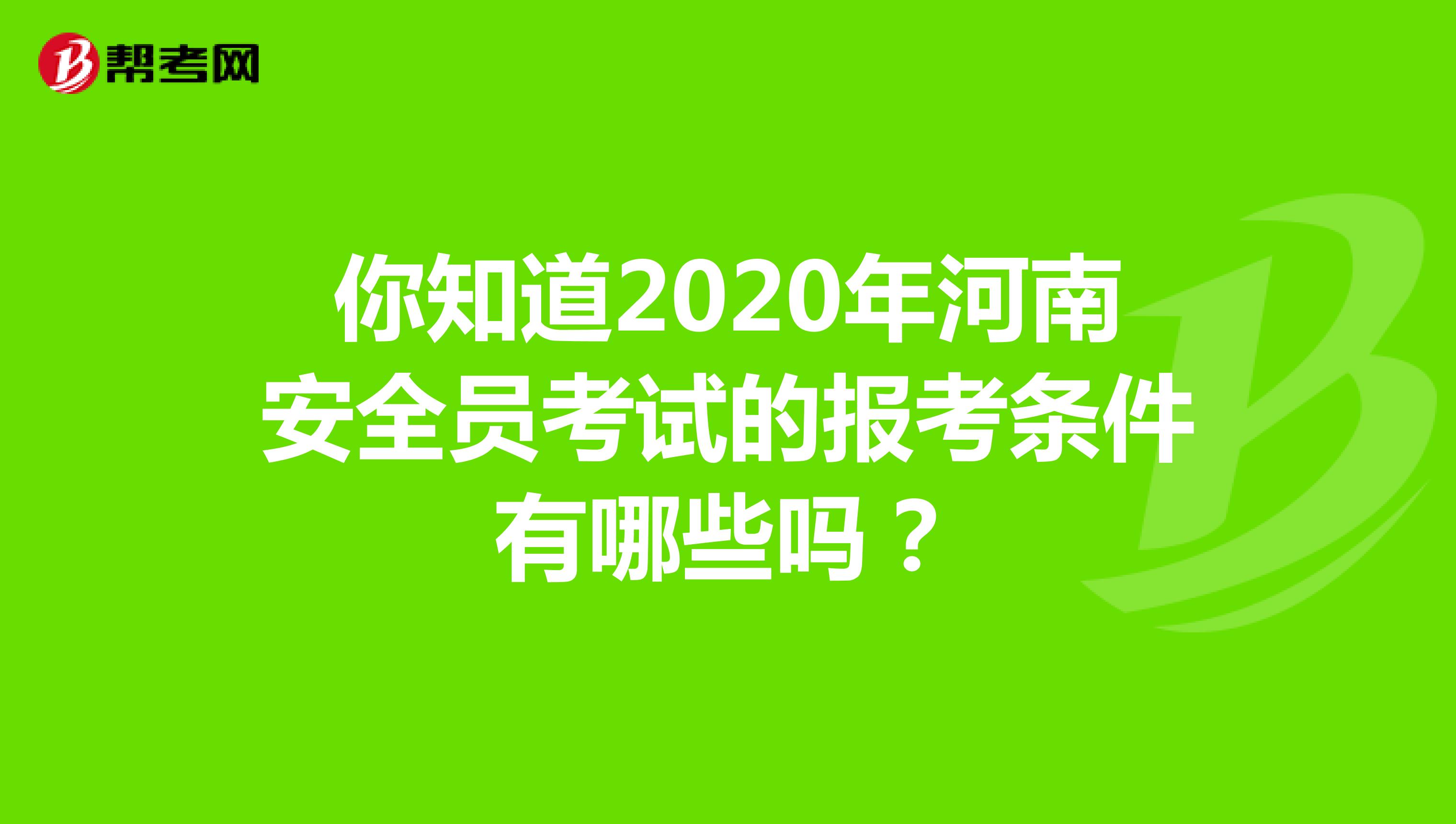 你知道2020年河南安全员考试的报考条件有哪些吗？