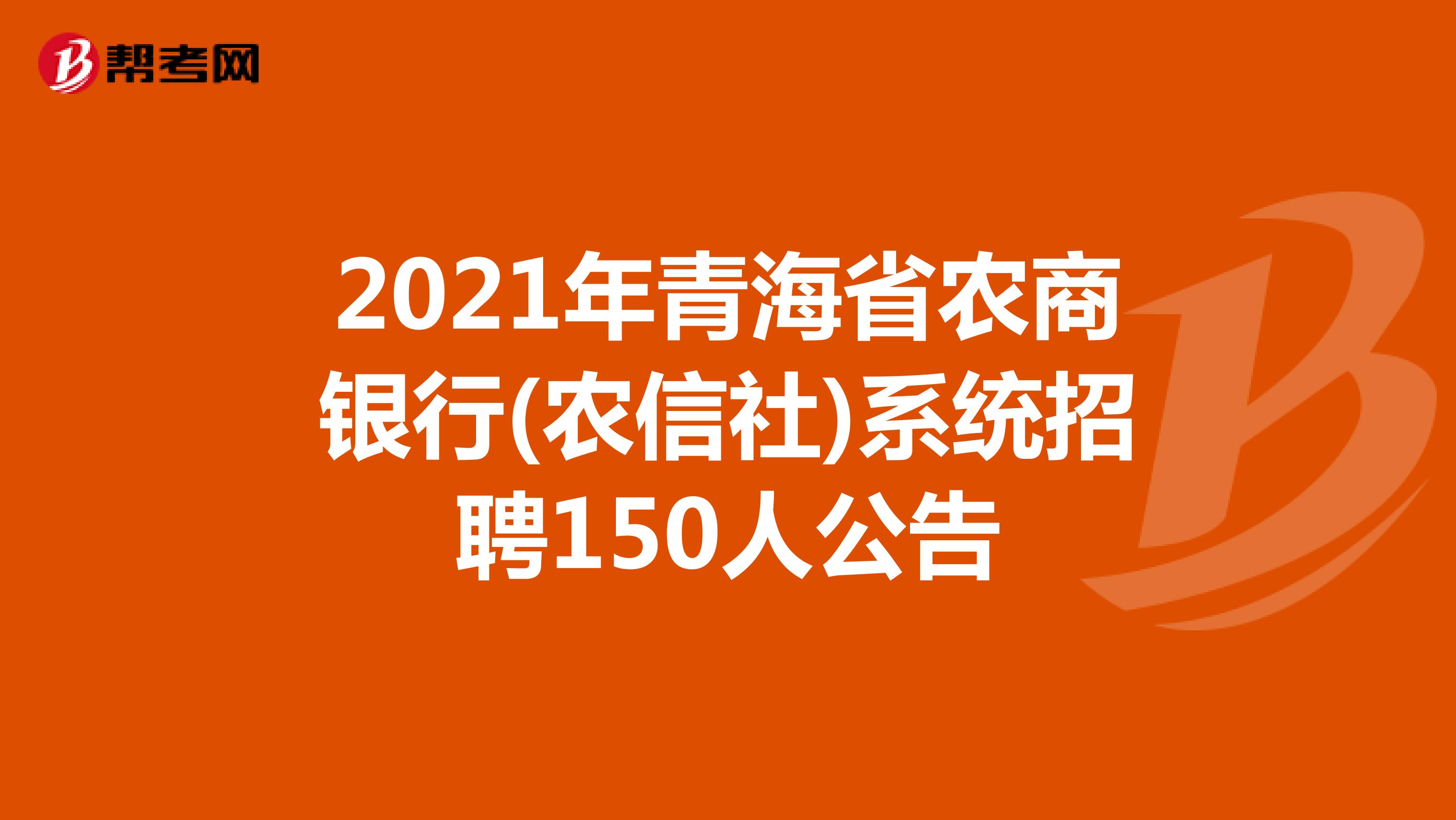 2021年青海省农商银行(农信社)系统招聘150人公告