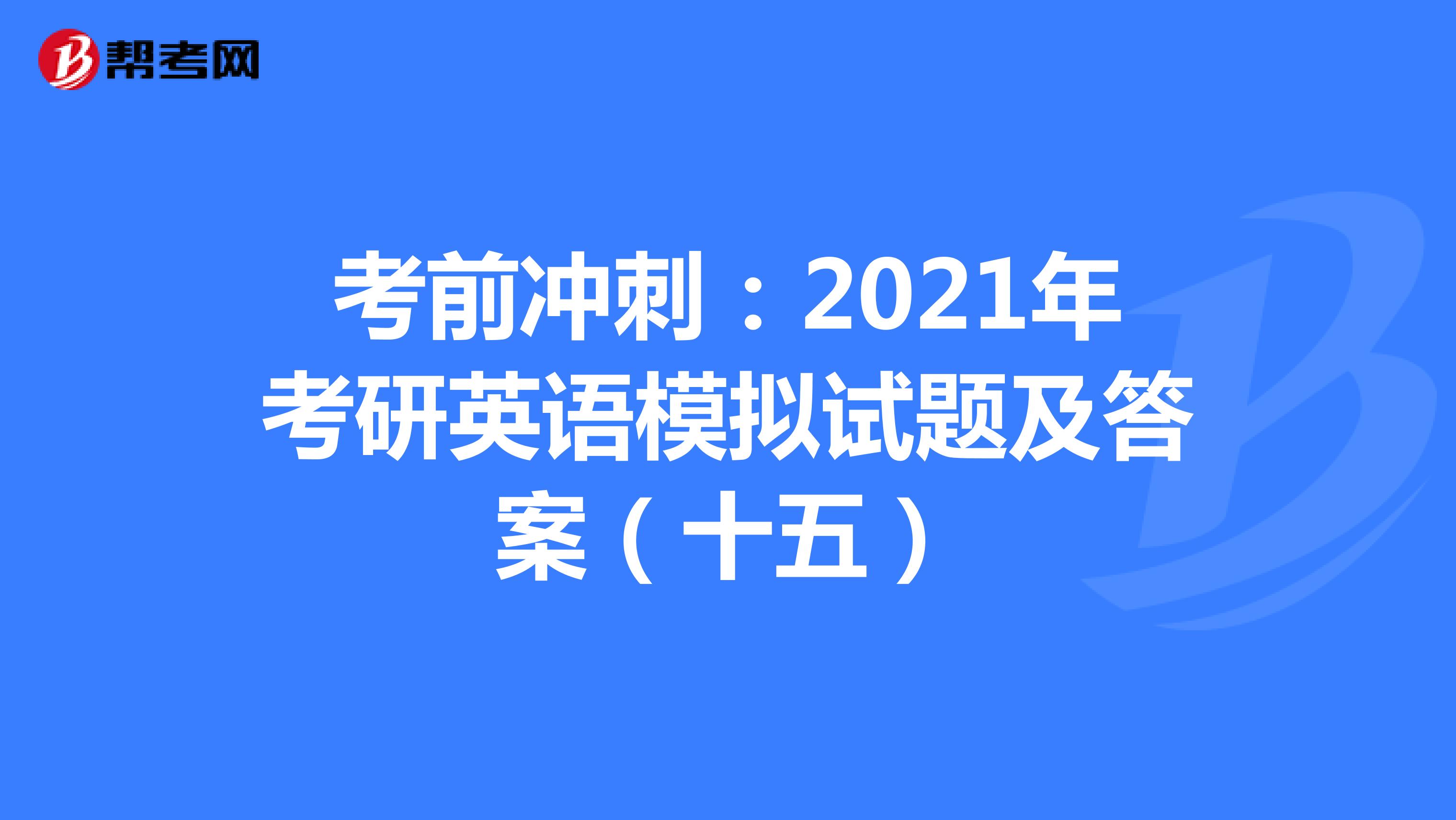 考前冲刺：2021年考研英语模拟试题及答案（十五）