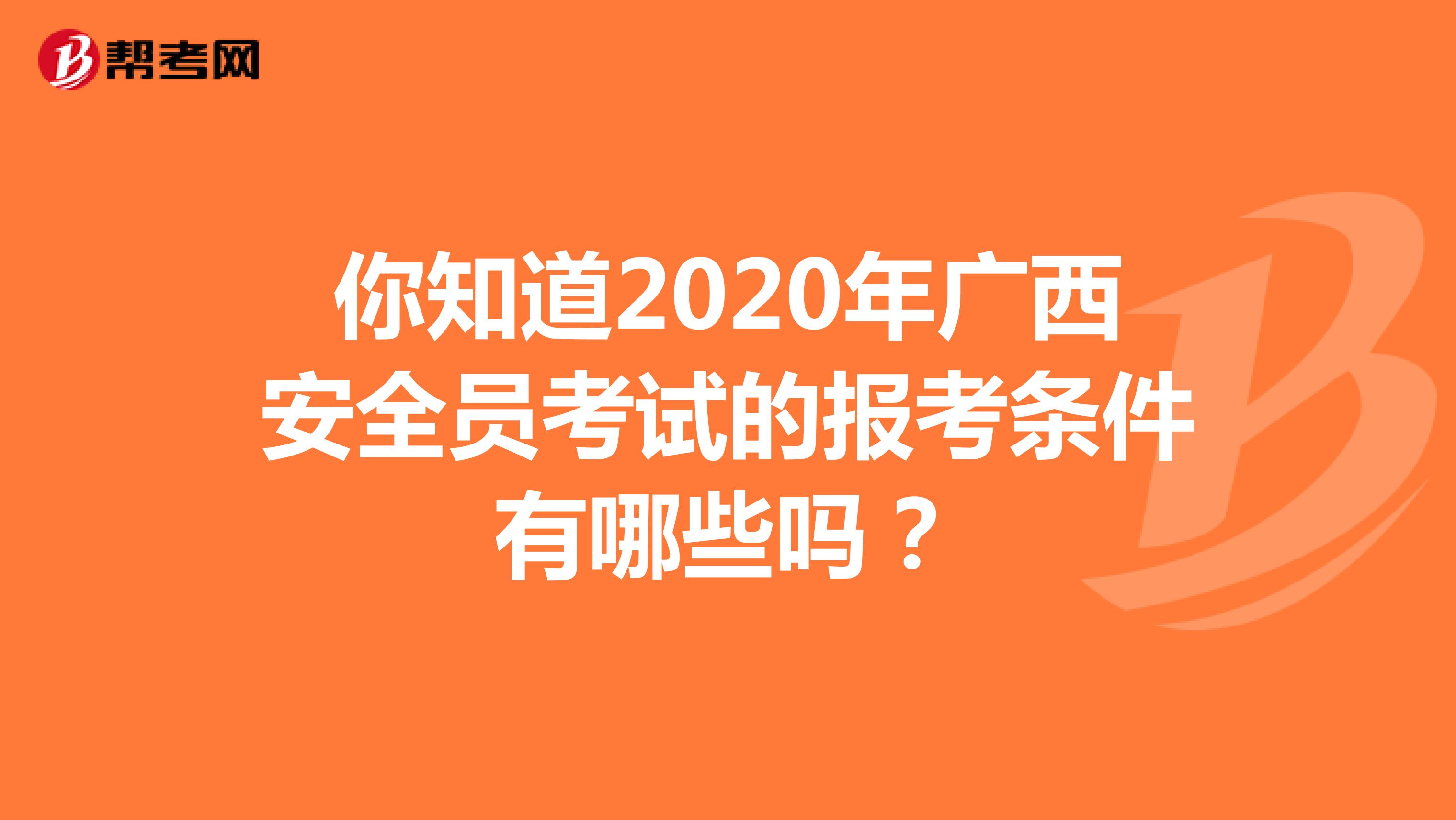 你知道2020年广西安全员考试的报考条件有哪些吗？