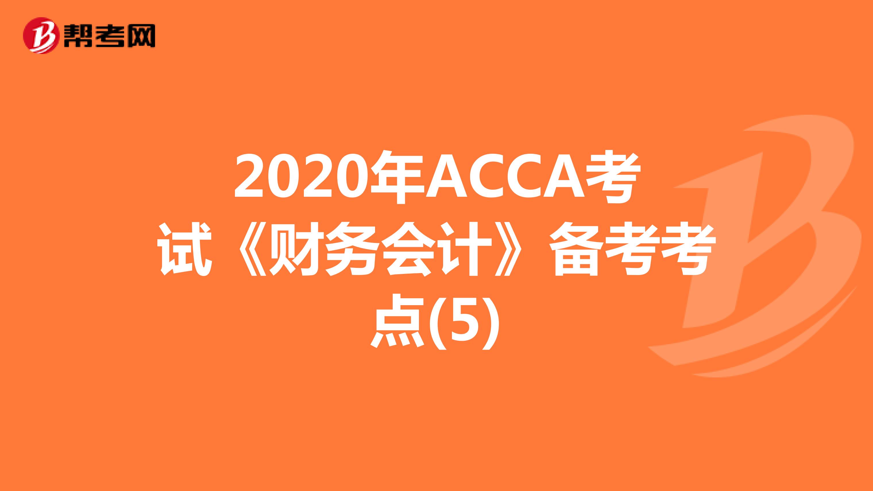 2020年ACCA考试《财务会计》备考考点(5)