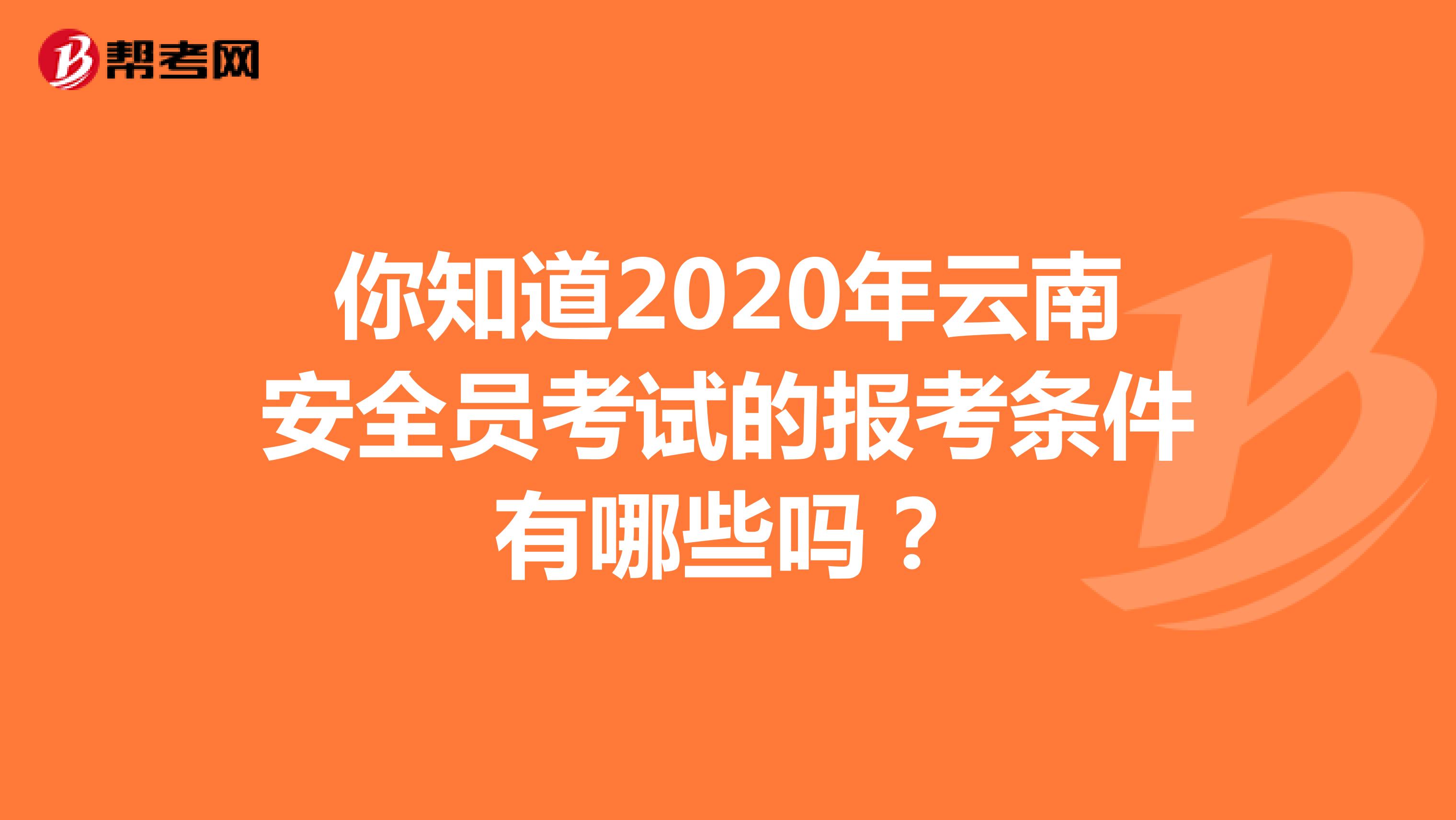 你知道2020年云南安全员考试的报考条件有哪些吗？