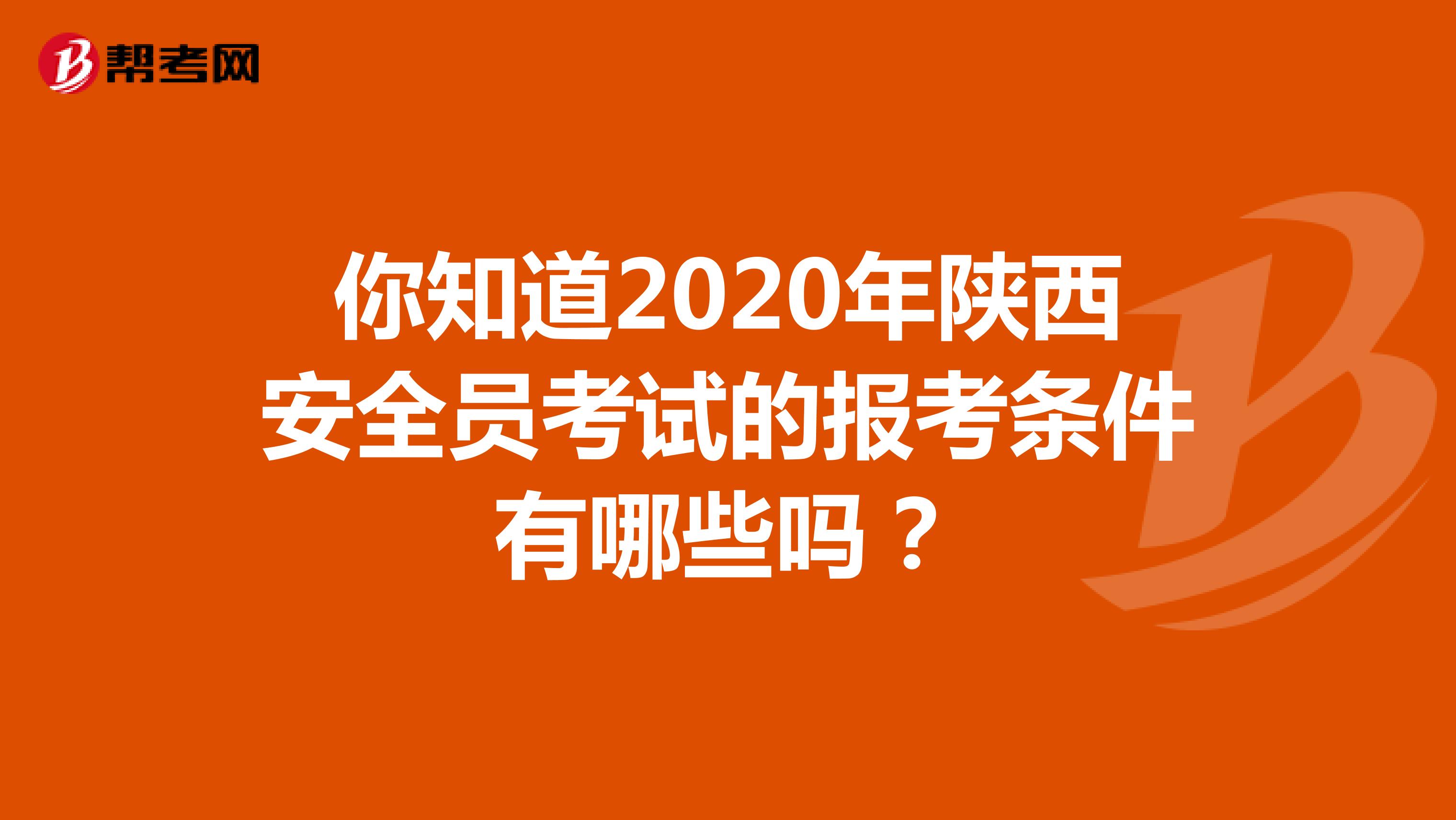 你知道2020年陕西安全员考试的报考条件有哪些吗？