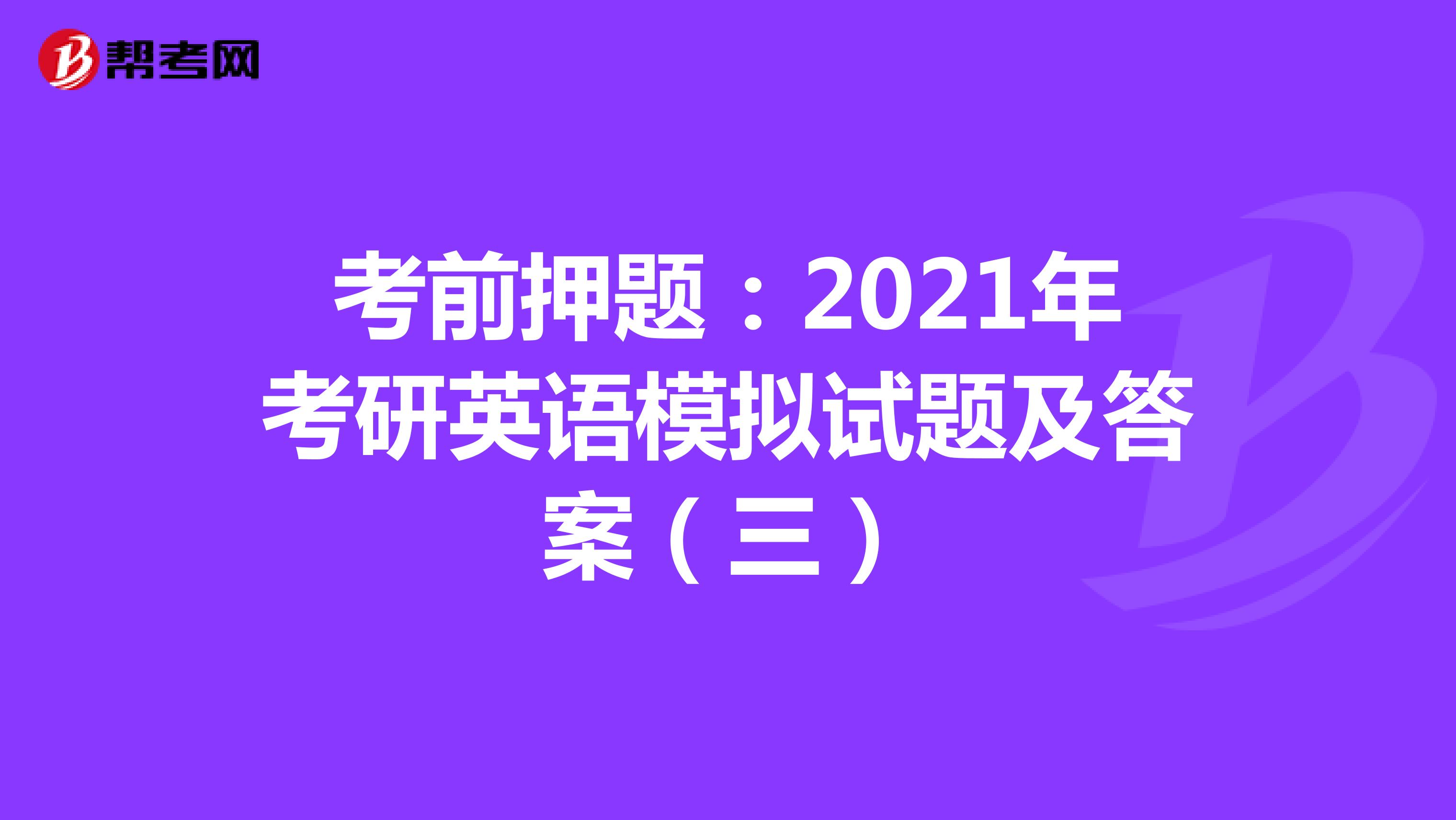 考前押题：2021年考研英语模拟试题及答案（三）