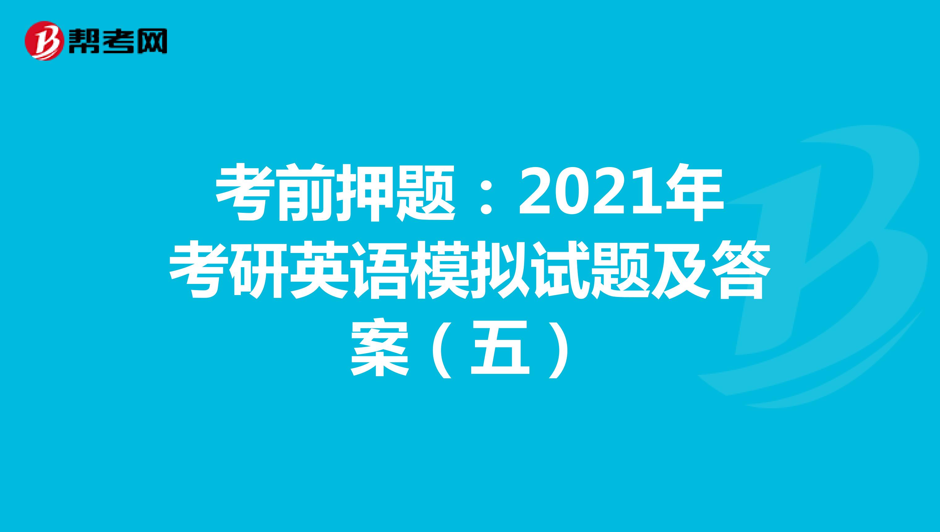 考前押题：2021年考研英语模拟试题及答案（五）