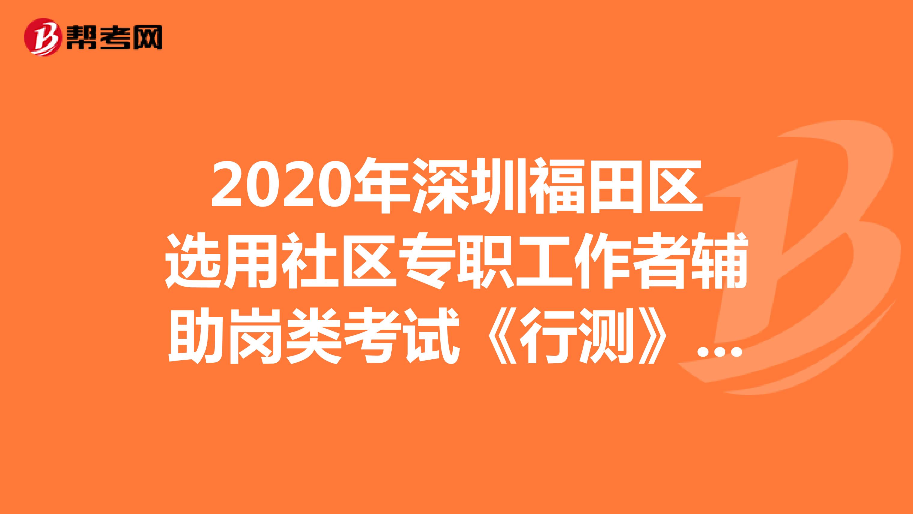 2020年深圳福田区选用社区专职工作者辅助岗类考试《行测》模拟练习（1）