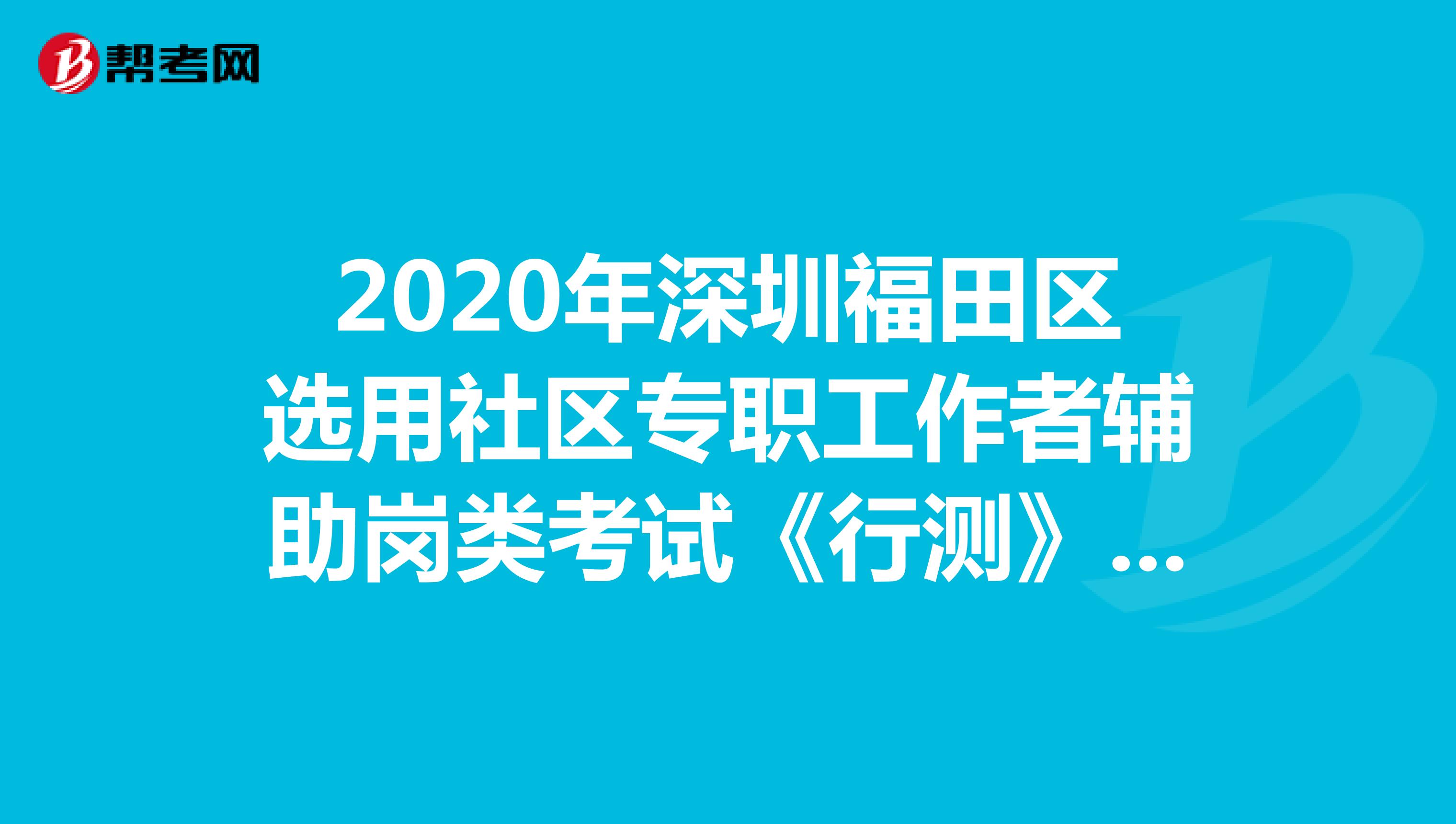 2020年深圳福田区选用社区专职工作者辅助岗类考试《行测》模拟练习（3）