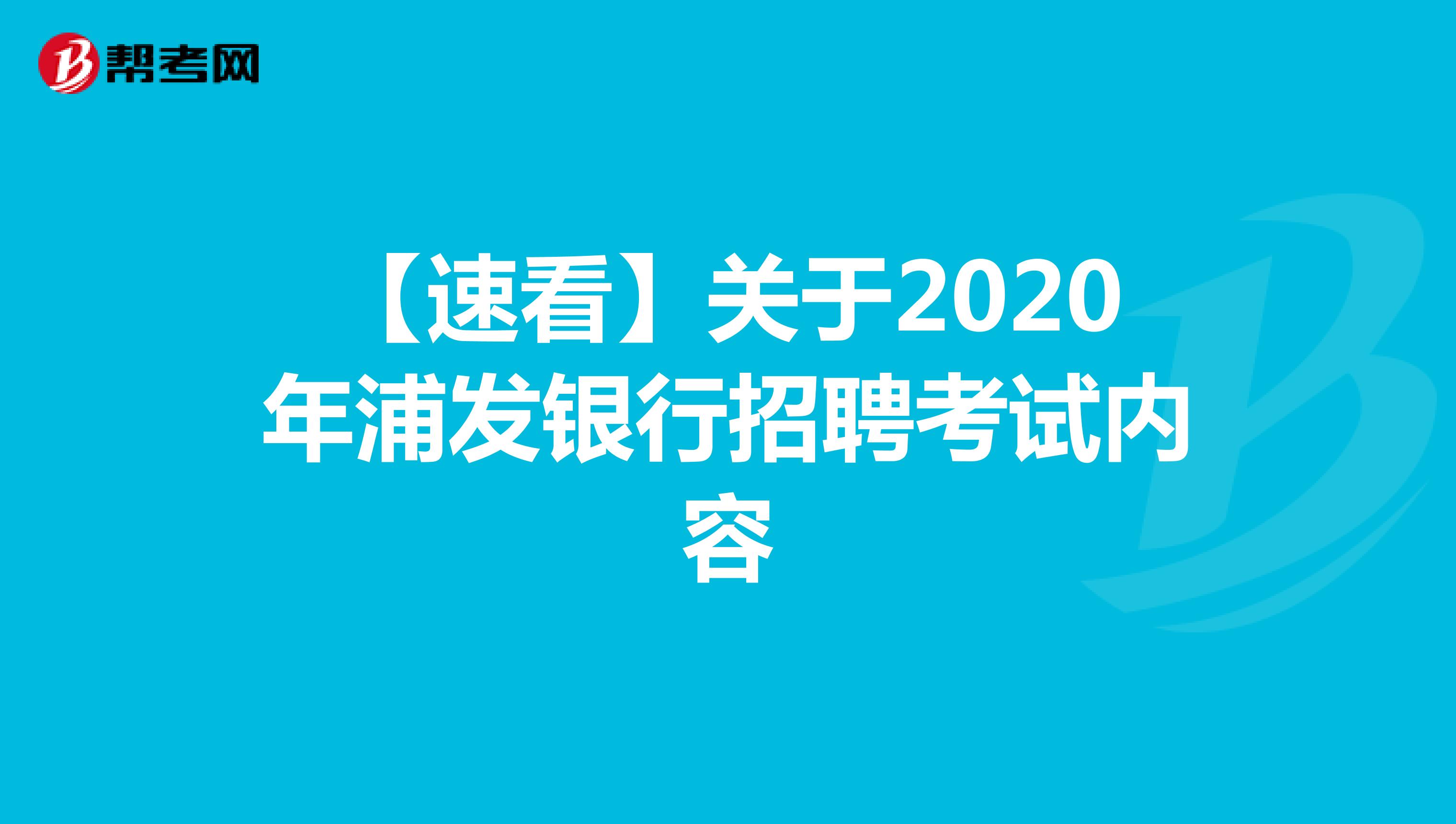 【速看】關(guān)于2020年浦發(fā)銀行招聘考試內(nèi)容