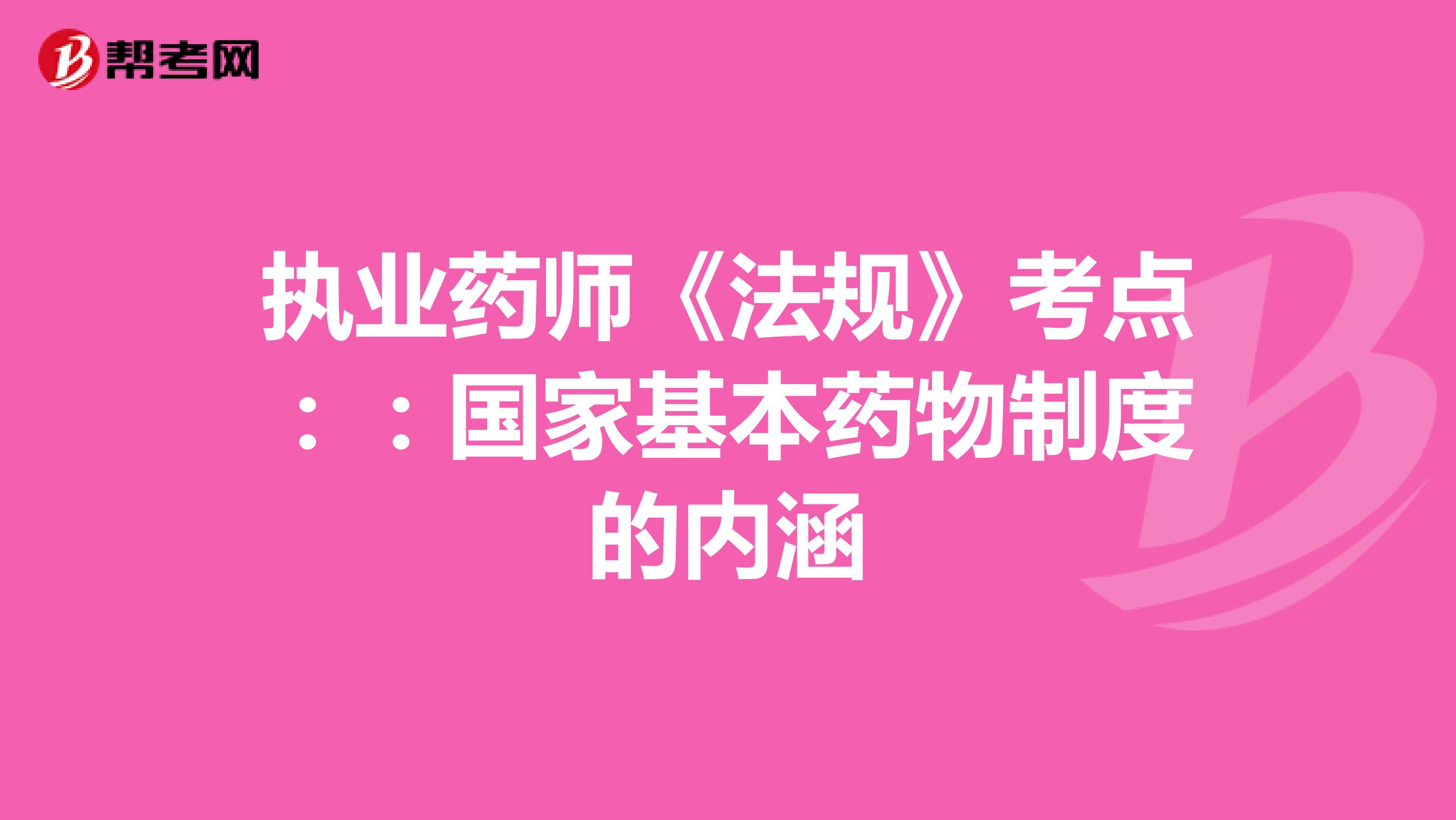 执业药师《法规》考点：：国家基本药物制度的内涵