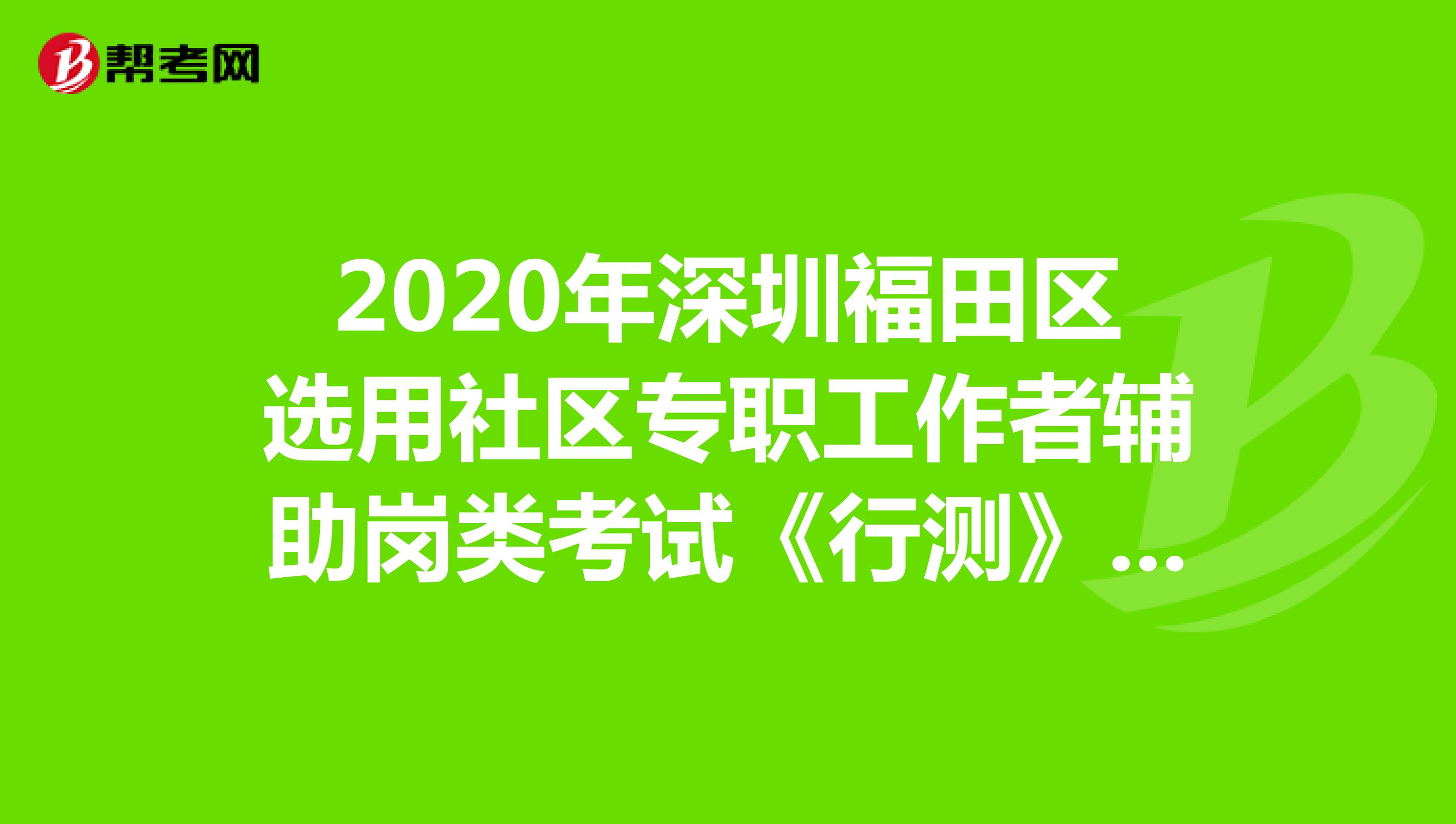 2020年深圳福田区选用社区专职工作者辅助岗类考试《行测》模拟练习（4）