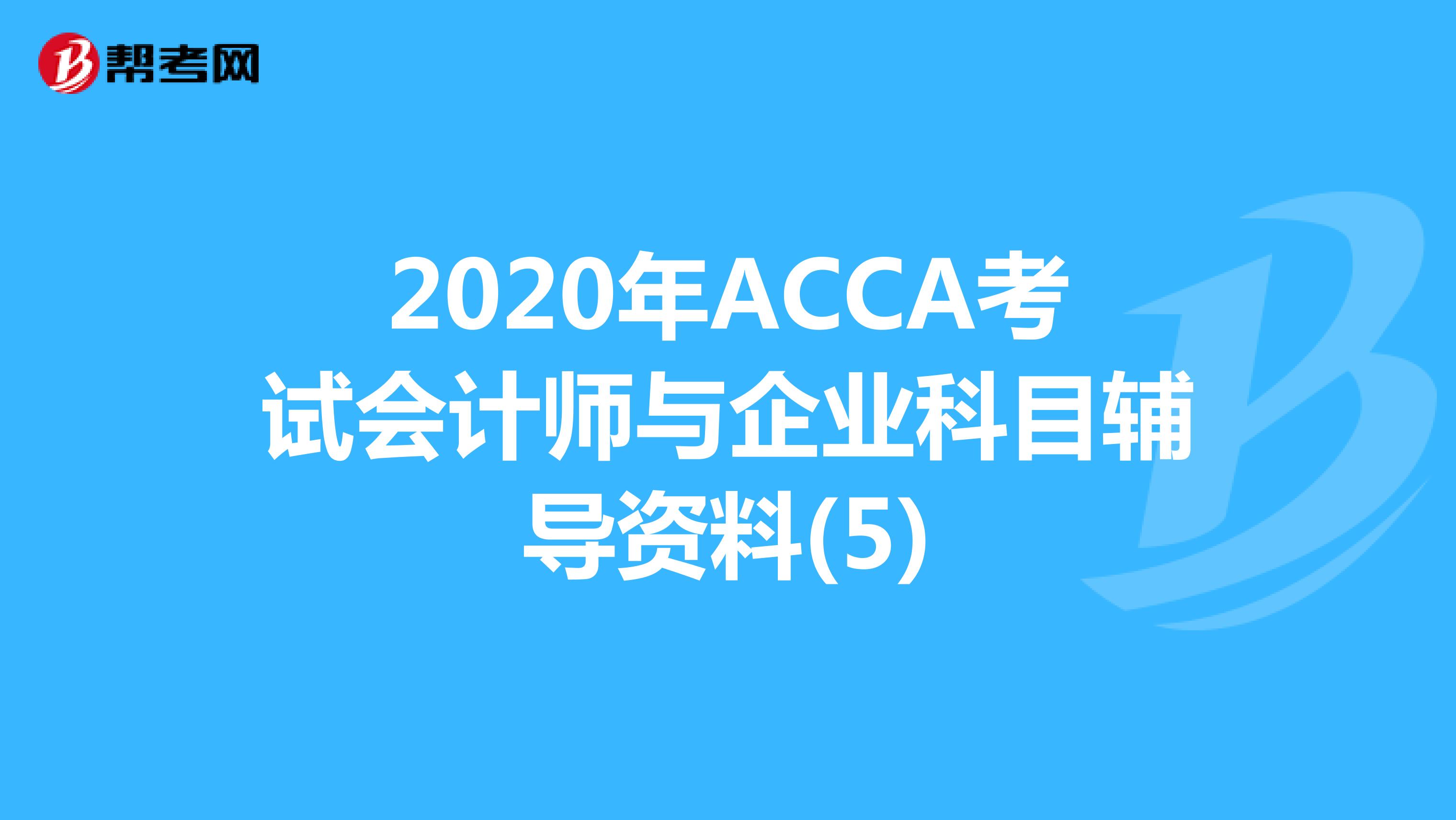 2020年ACCA考试会计师与企业科目辅导资料(5)