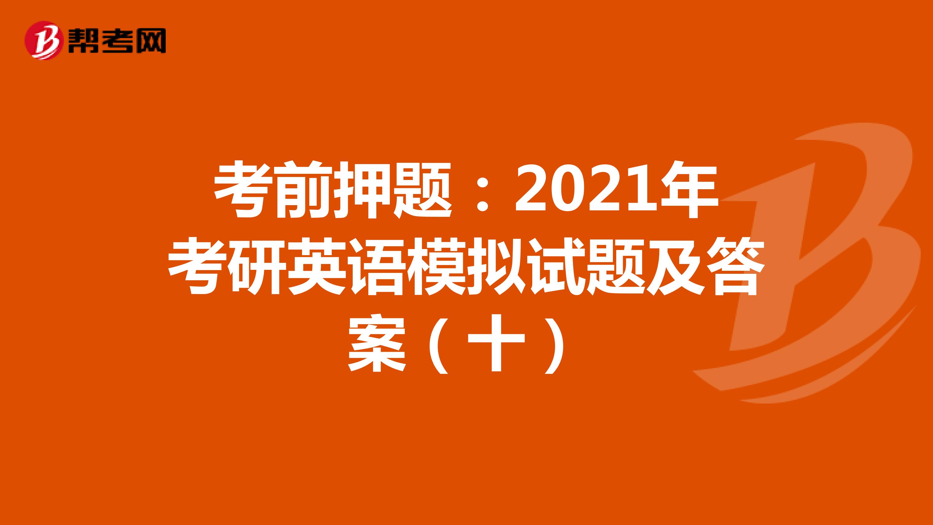 考前押题：2021年考研英语模拟试题及答案（十）